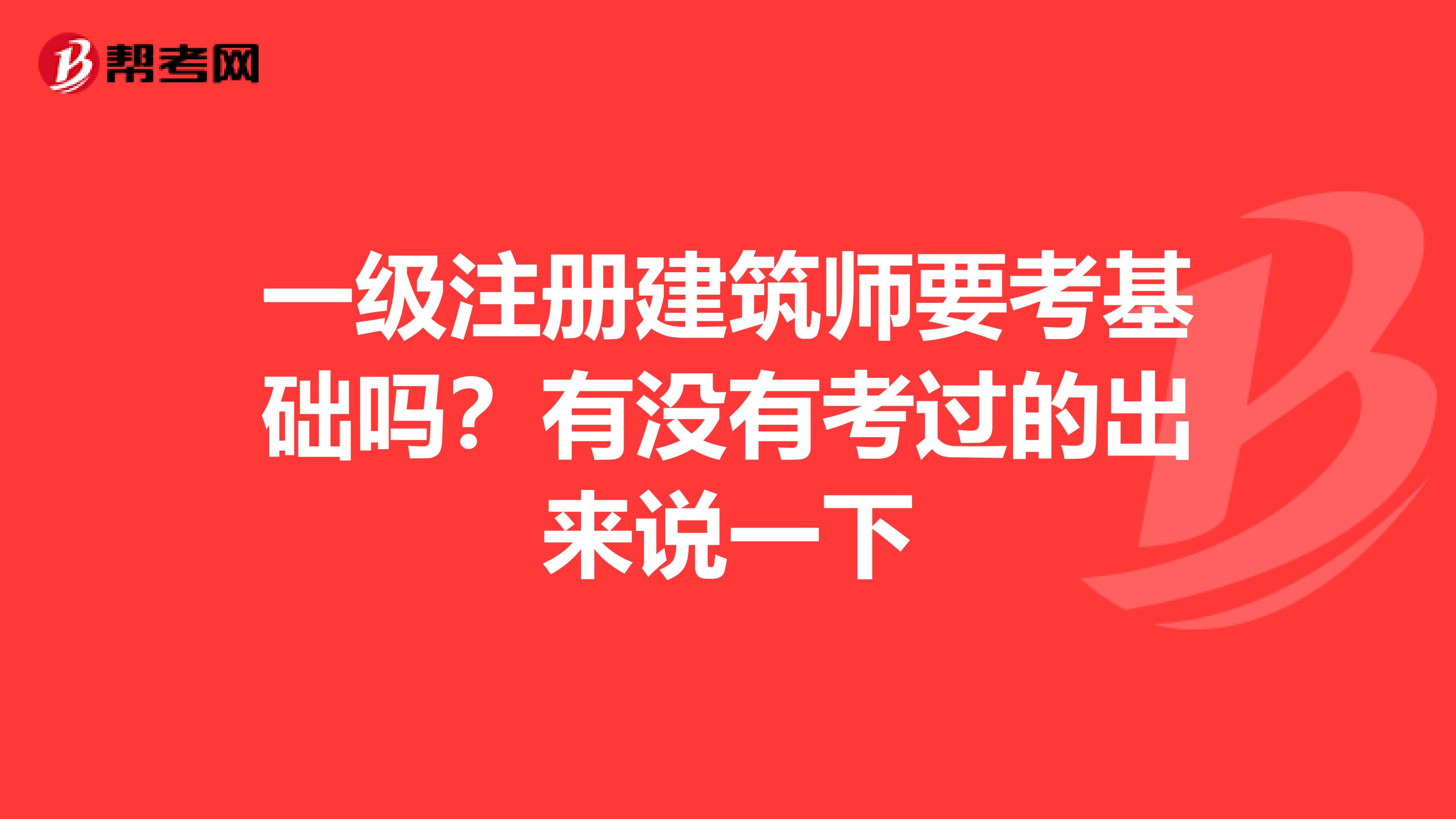 一級注冊建筑師要考基礎嗎?有沒有考過的出來說一下