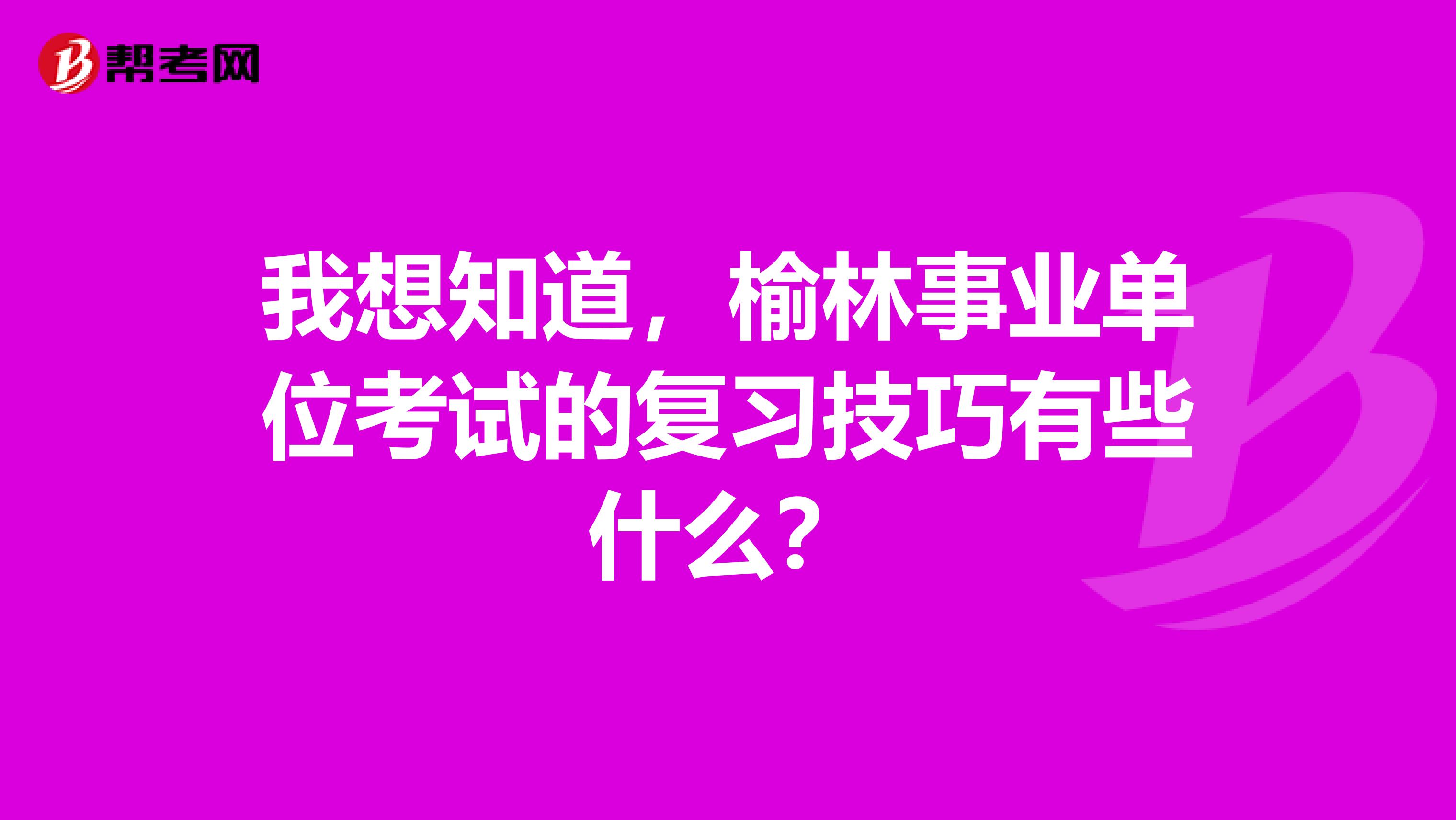 我想知道,榆林事业单位考试的复习技巧有些什么?