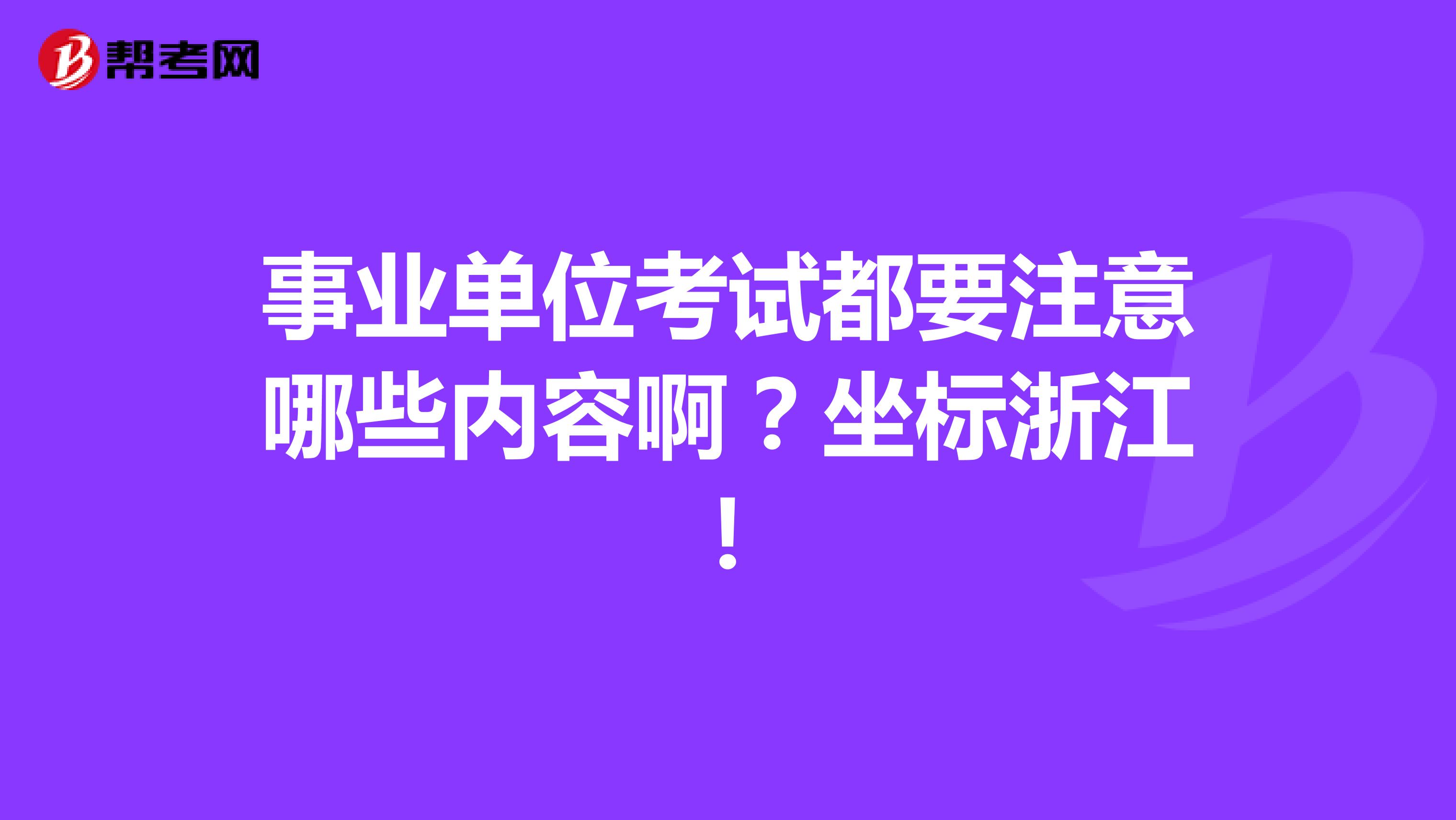 事业单位考试都要注意哪些内容啊？坐标浙江！