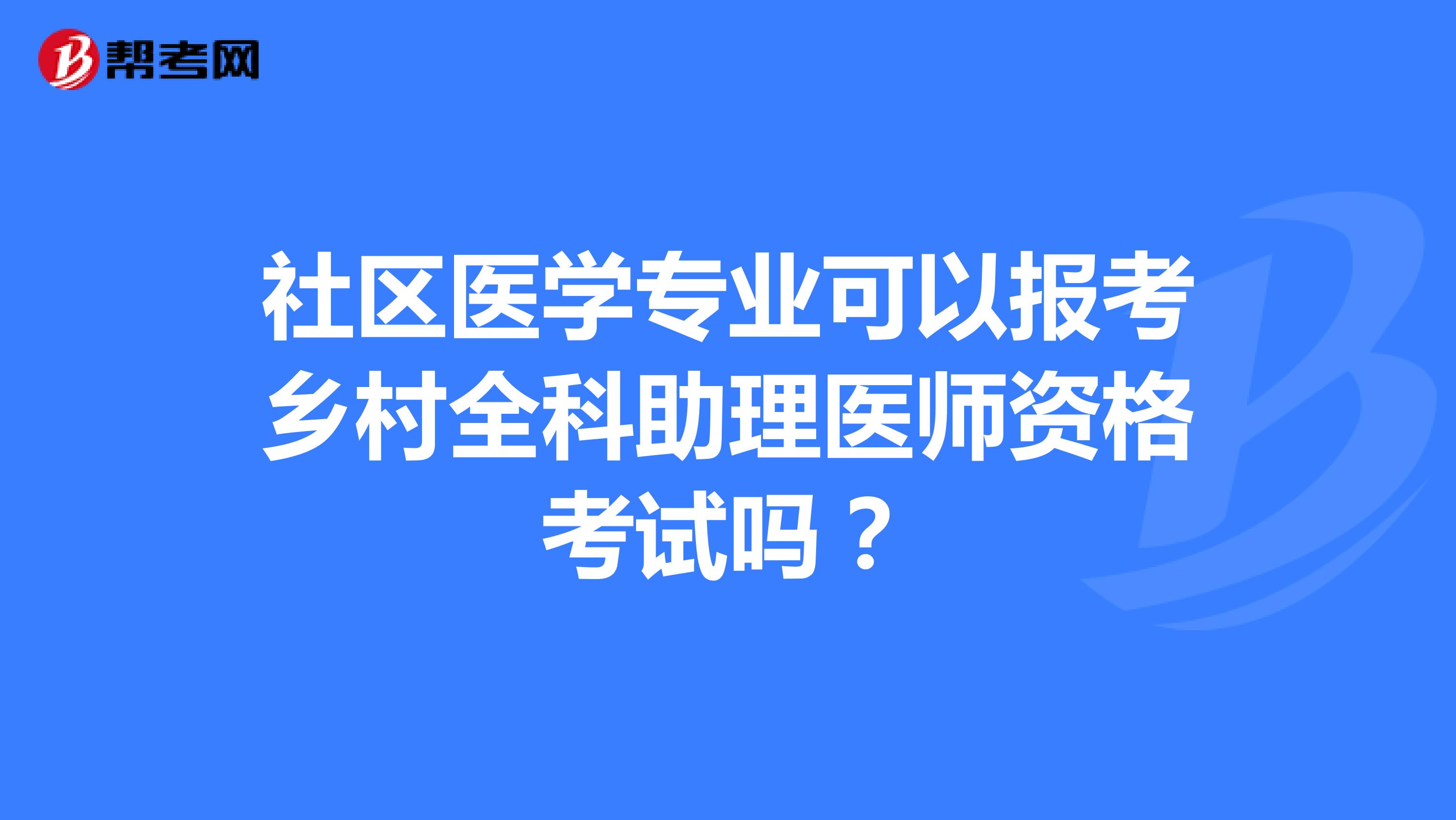 社区医学专业可以报考乡村全科助理医师资格考试吗？