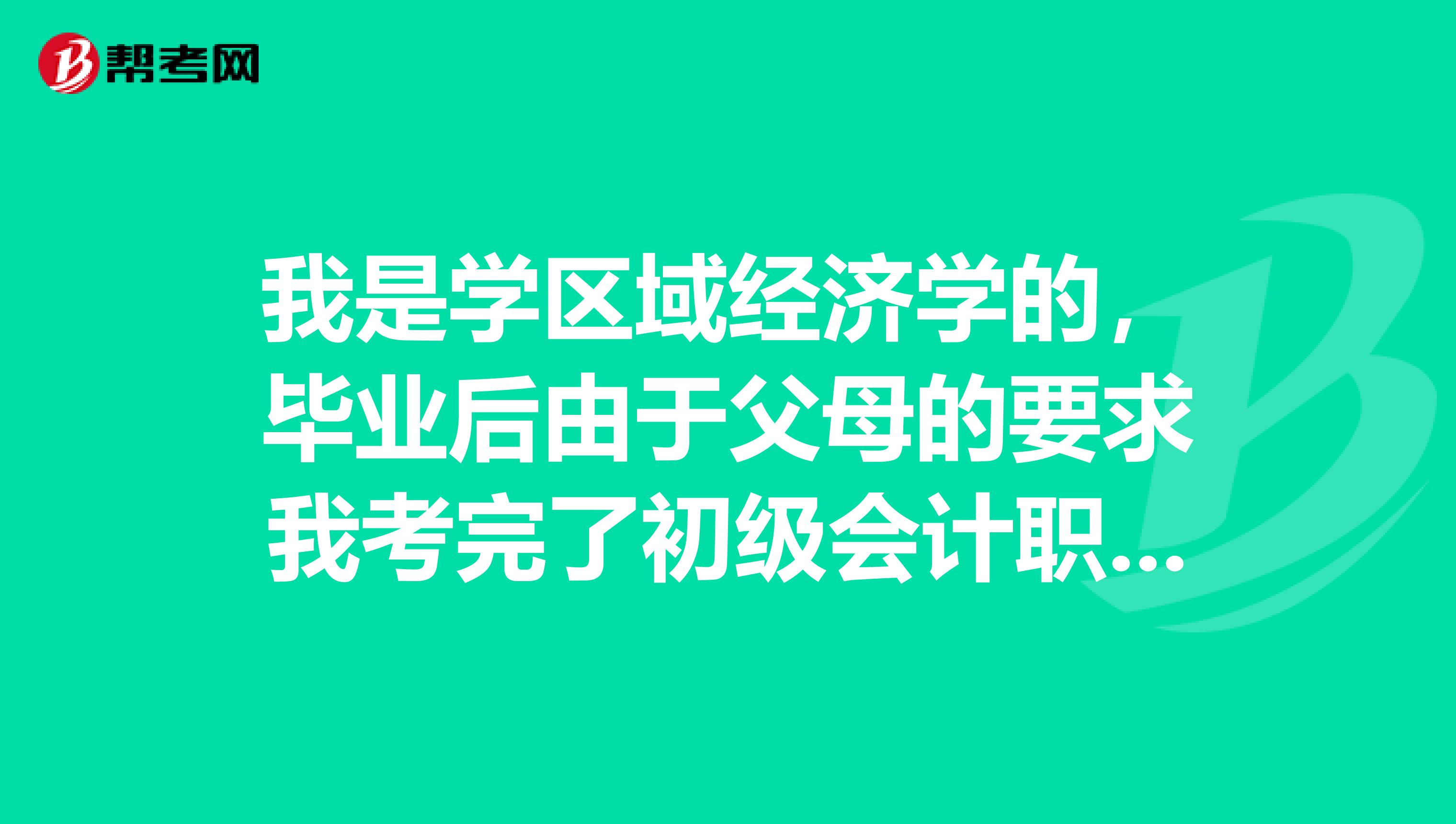 我是学区域经济学的，毕业后由于父母的要求我考完了初级会计职称，拥有这个证那我能从事什么样的工作呢？