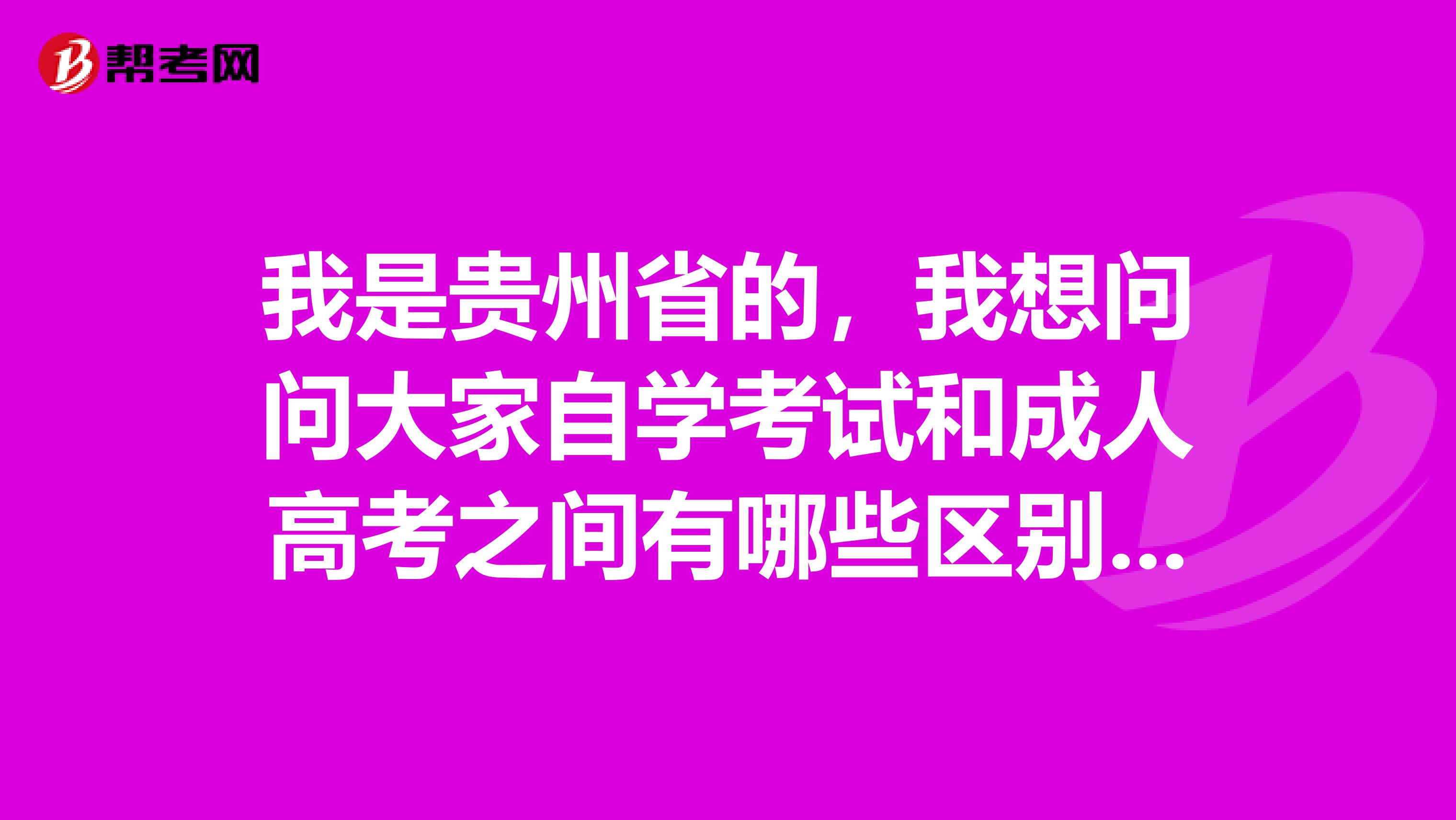 我是貴州省的，我想問問大家自學考試和成人高考之間有哪些區別呢？