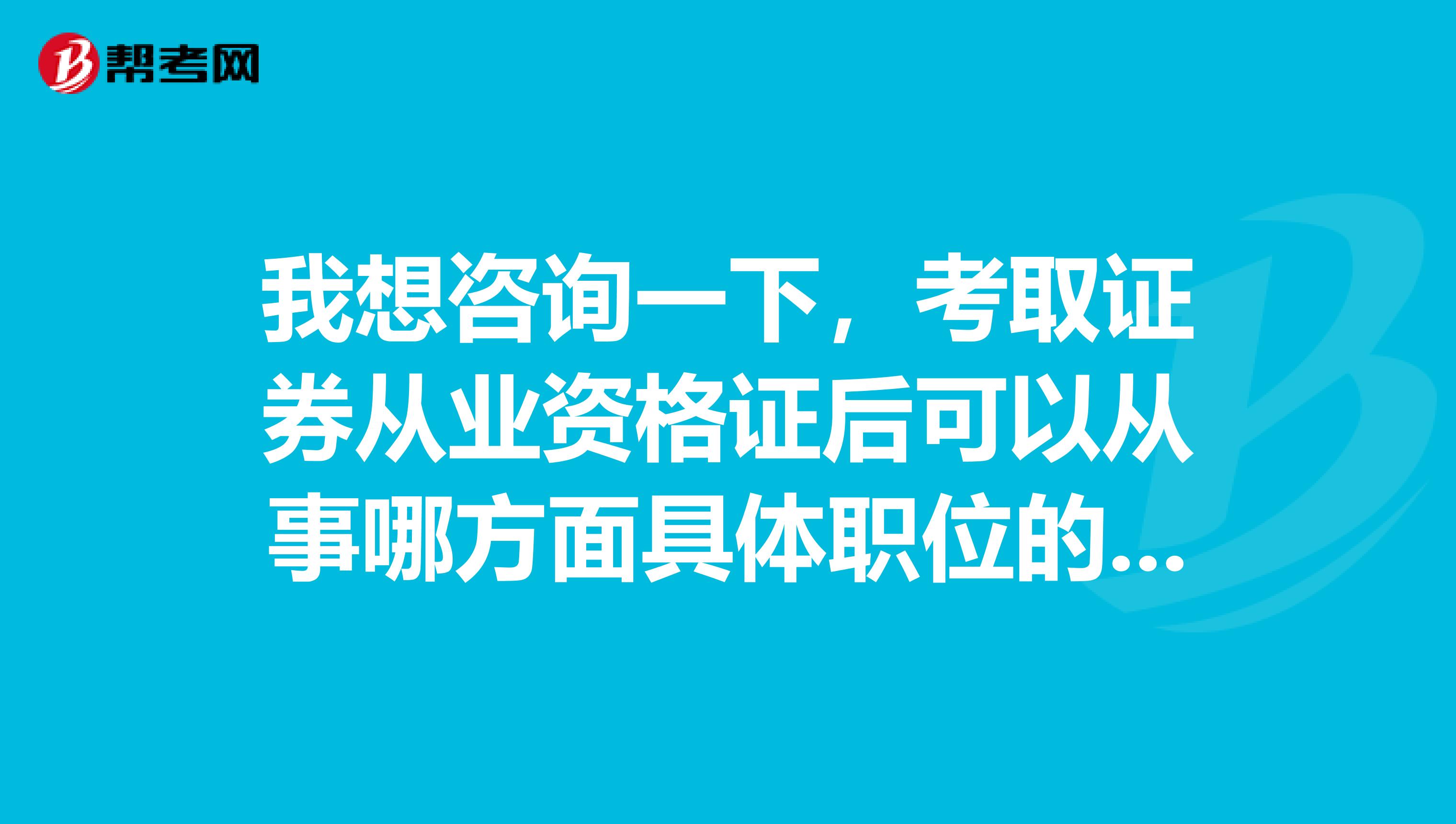 我想咨询一下，考取证券从业资格证后可以从事哪方面具体职位的工作