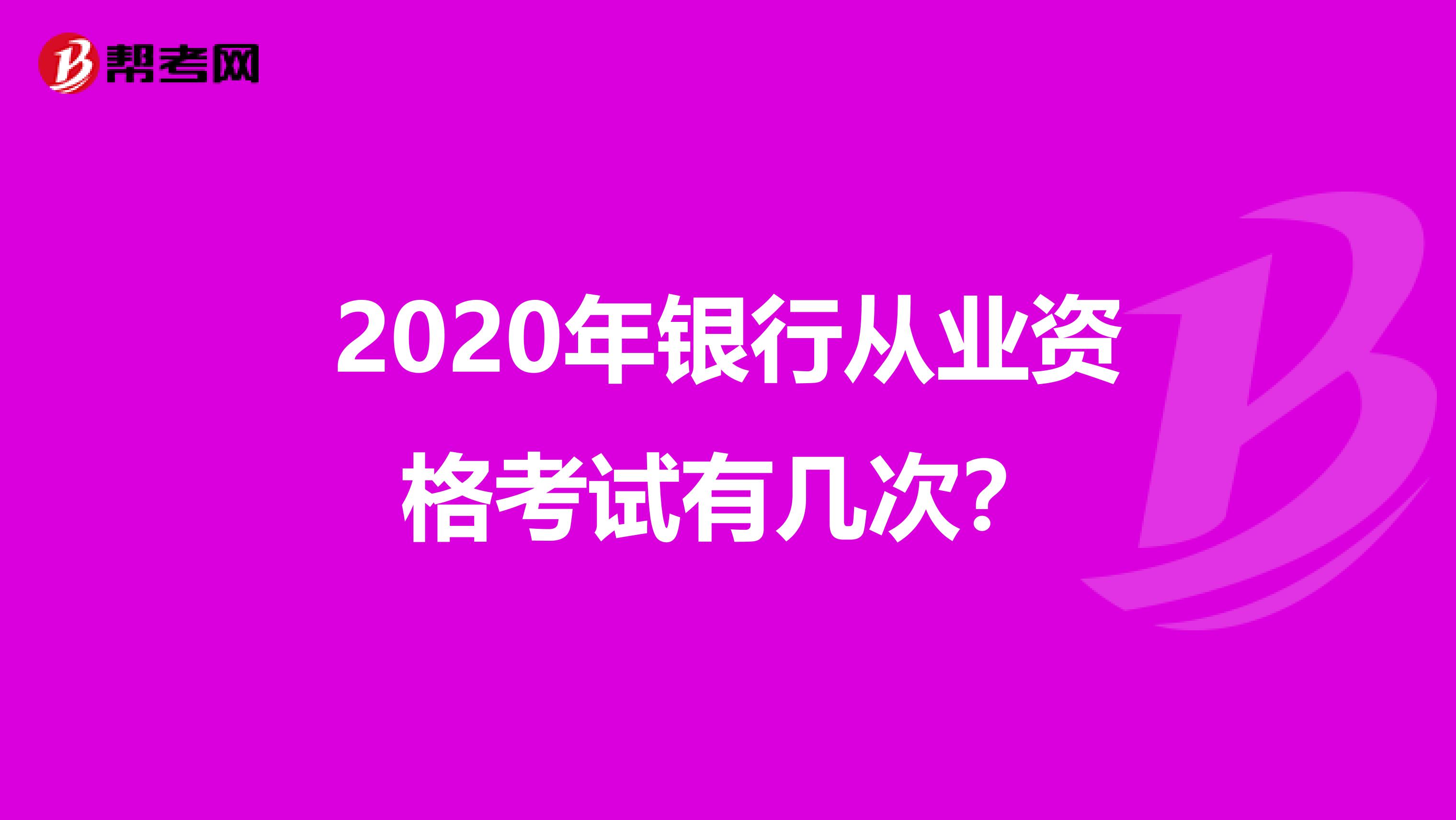 2020年银行从业资格考试有几次？