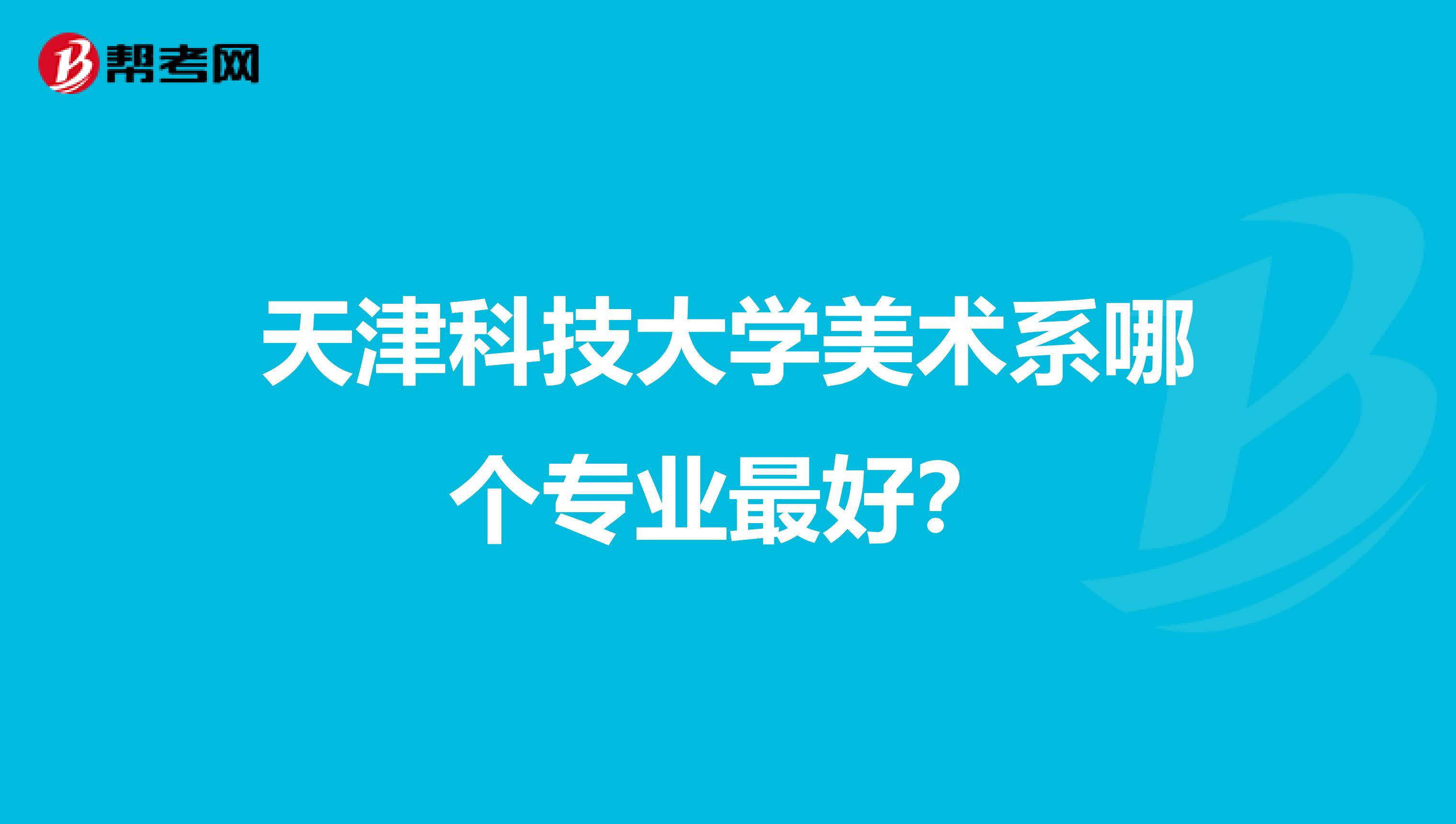 天津科技大学美术系哪个专业最好?