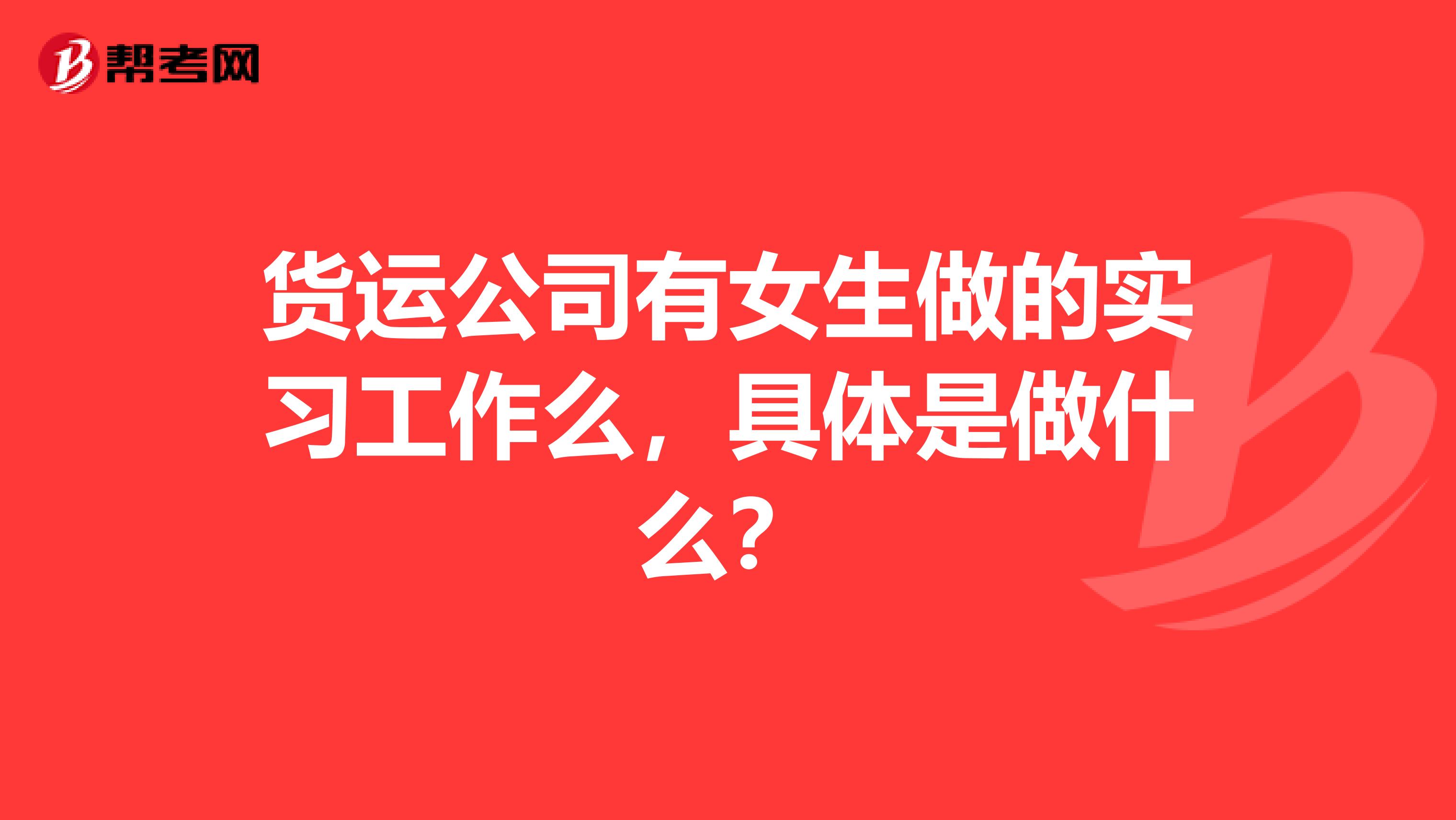 货运公司有女生做的实习工作么，具体是做什么？