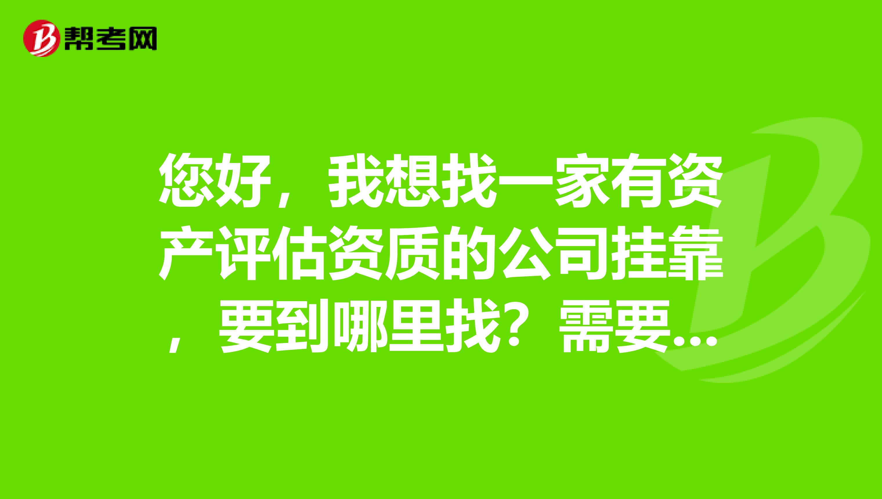 您好,我想找一家有资产评估资质的公司兼职,要到哪里找?需要注意什么?