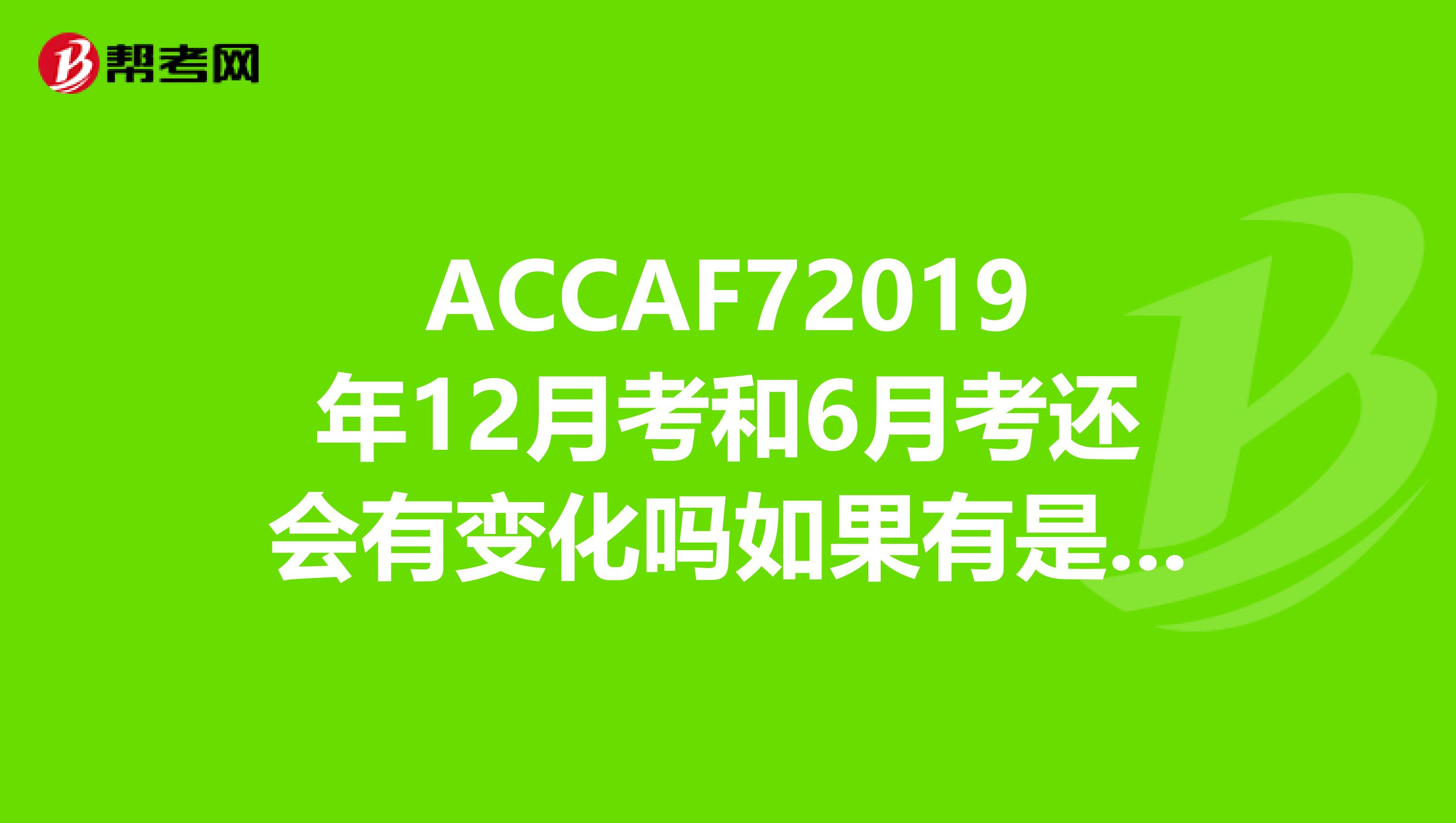 ACCAF72019年12月考和6月考还会有变化吗如果有是什么呢谢谢谢谢