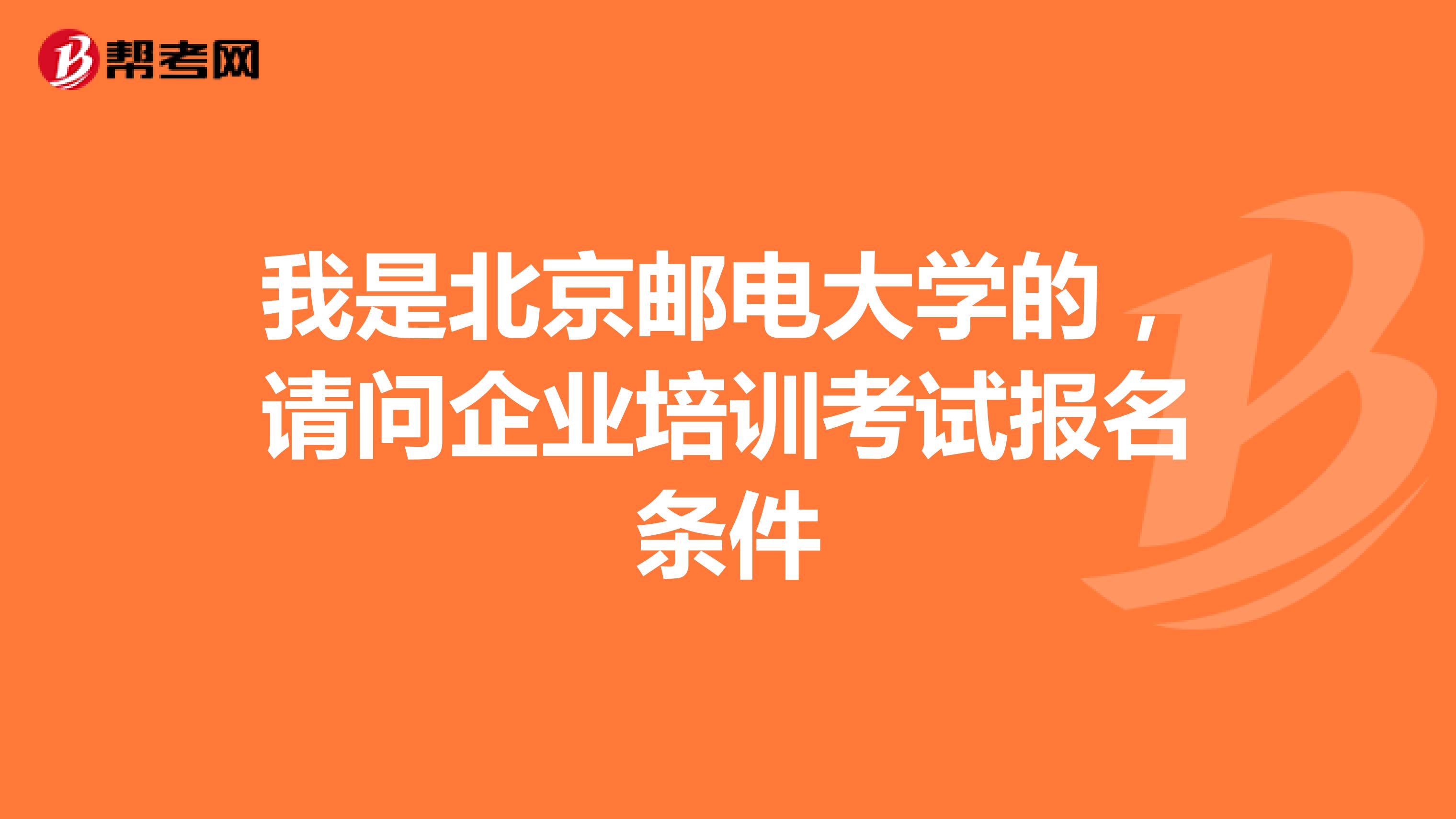 我是北京邮电大学的,请问企业培训考试报名条件