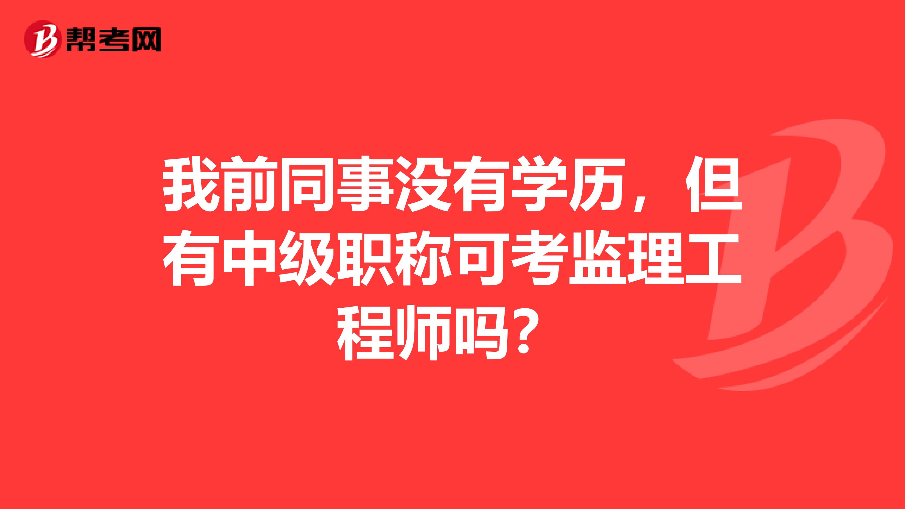 我前同事没有学历,但有中级职称可考监理工程师吗?