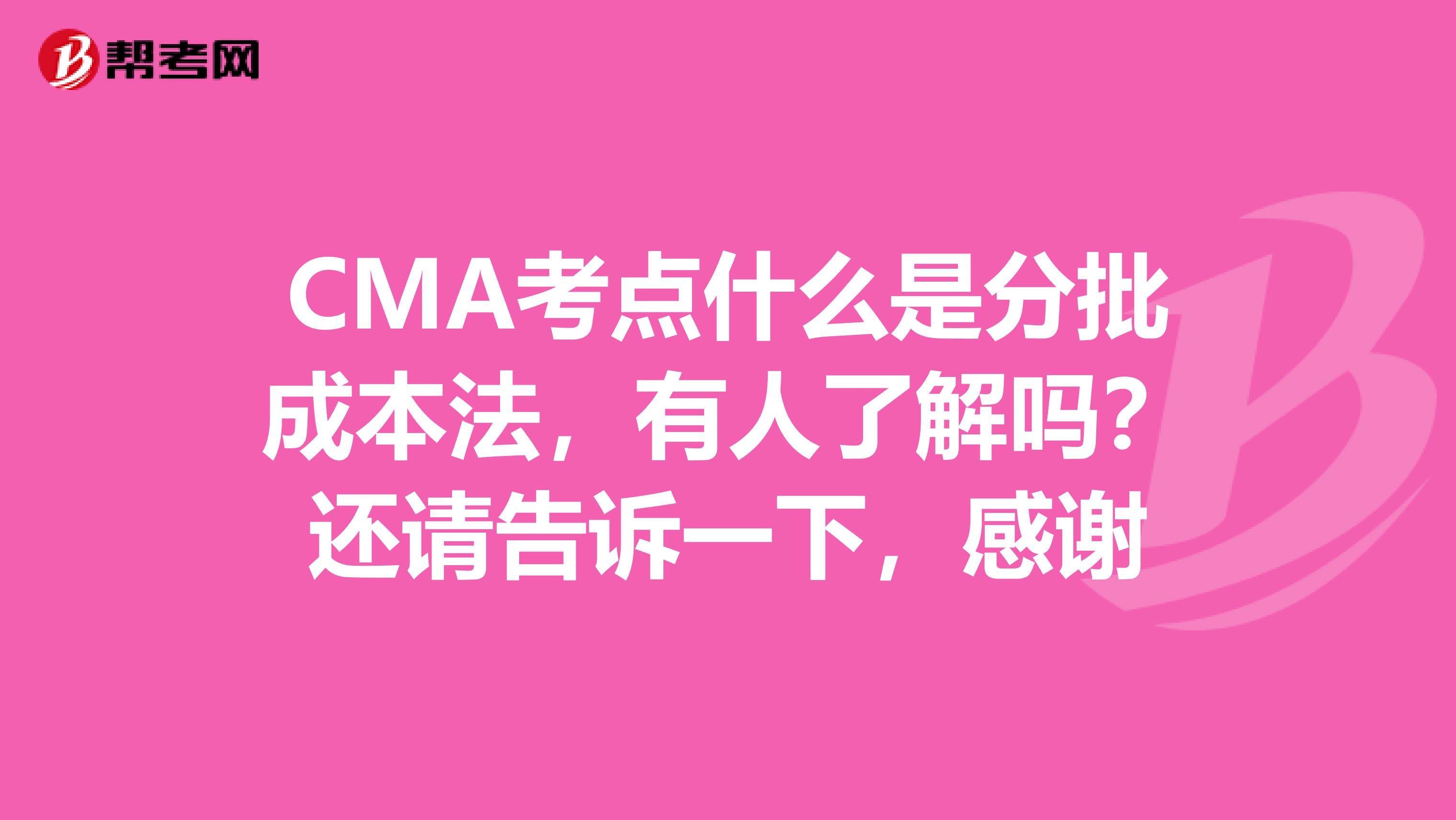 CMA考點(diǎn)什么是分批成本法，有人了解嗎？還請(qǐng)告訴一下，感謝