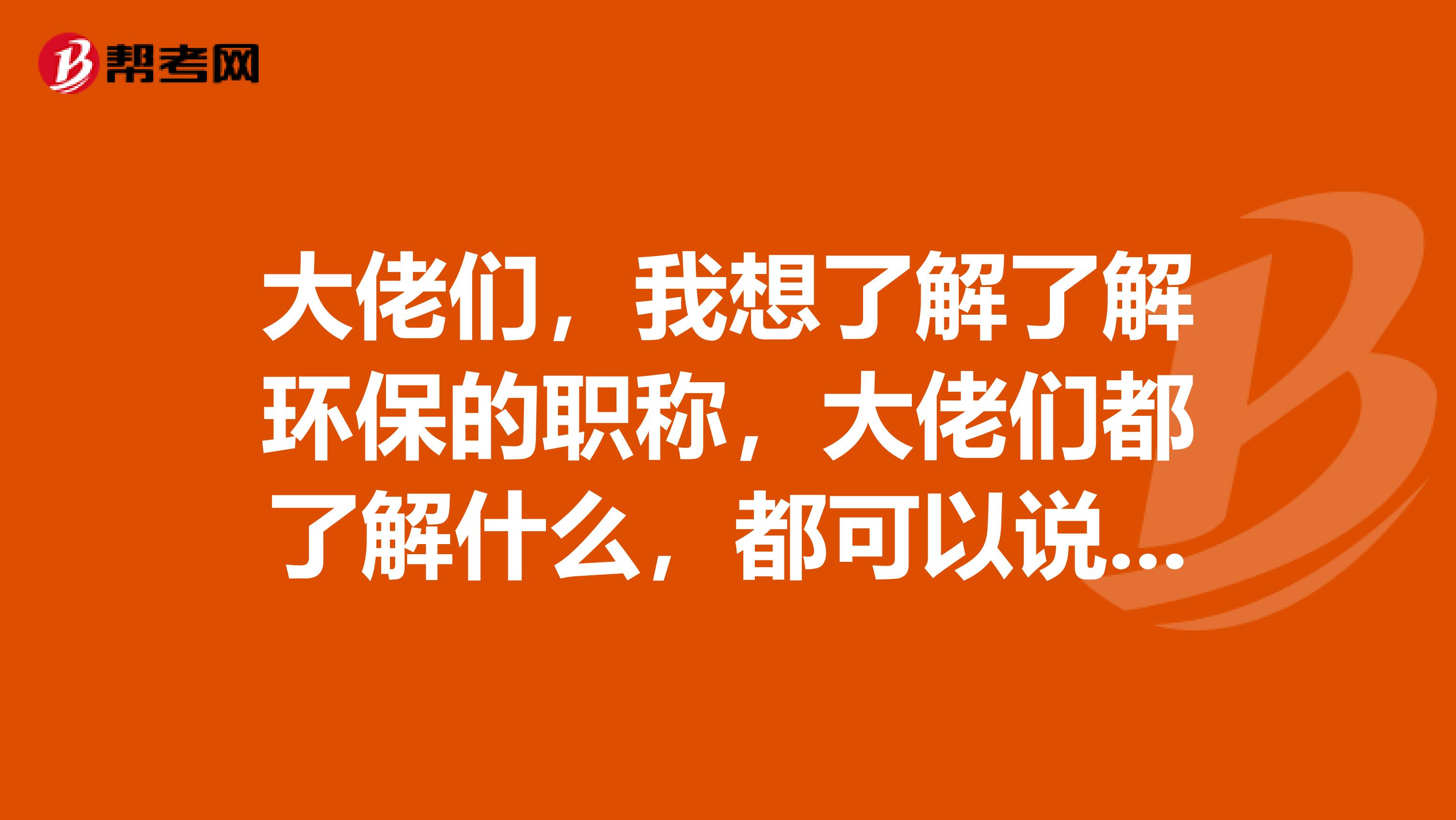 大佬们，我想了解了解环保的职称，大佬们都了解什么，都可以说出来！！！