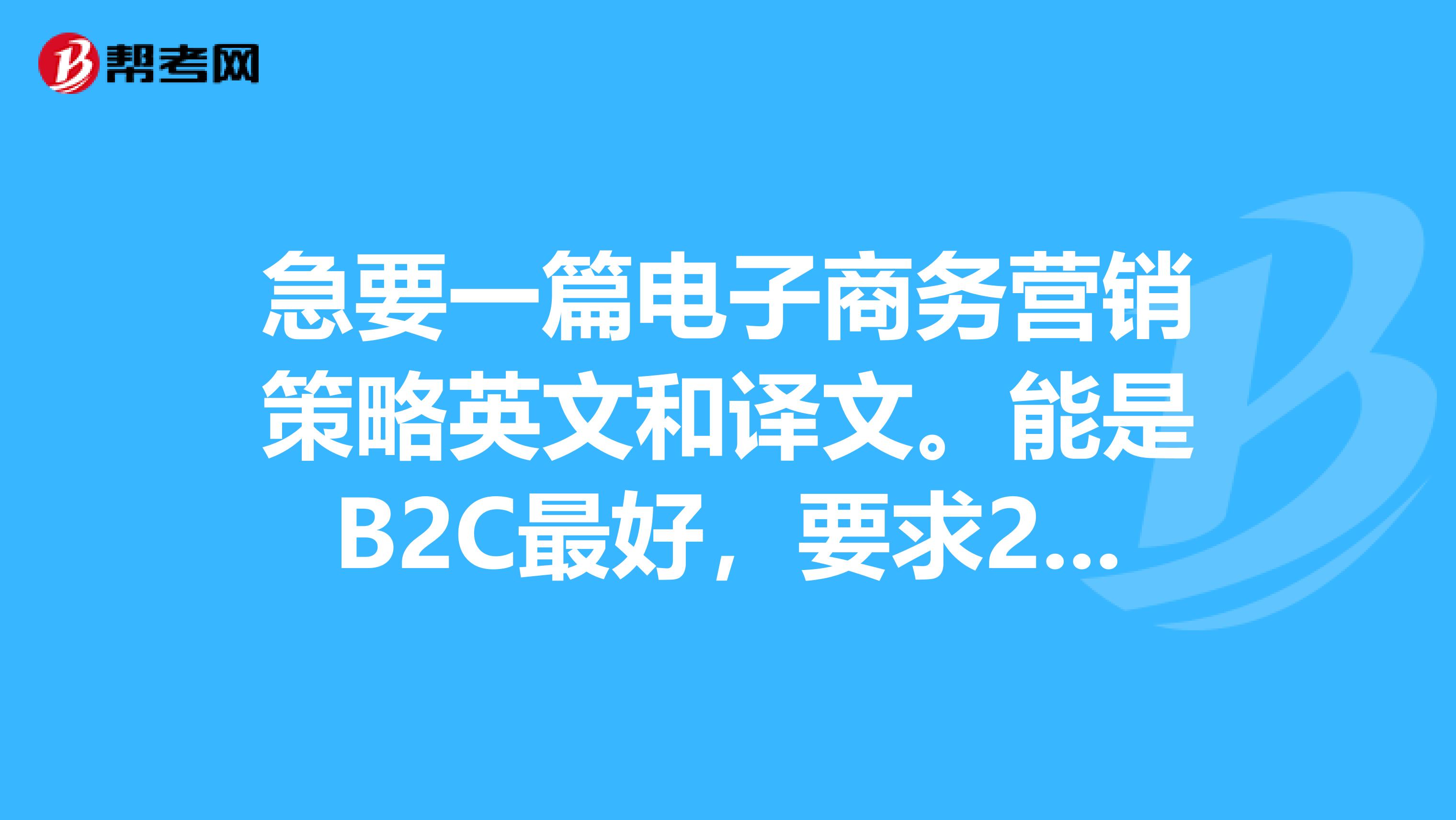 急要一篇电子商务营销策略英文和译文。能是B2C最好,要求25000个字符一个字母算一个字符最好WROD格式