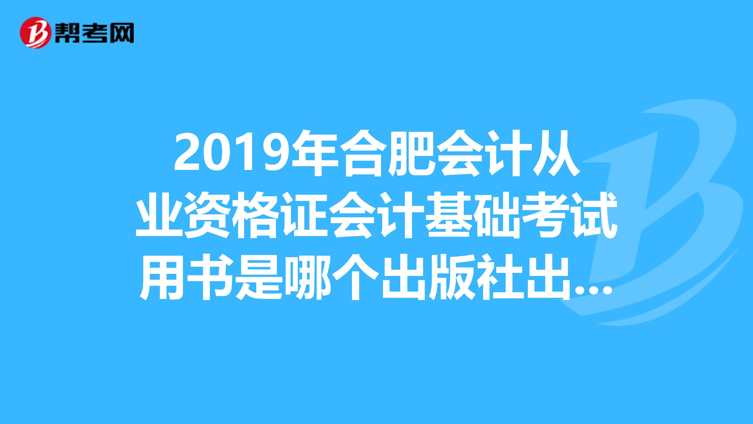 2019年合肥会计从业资格证会计基础考试用书是哪个出版社出版的