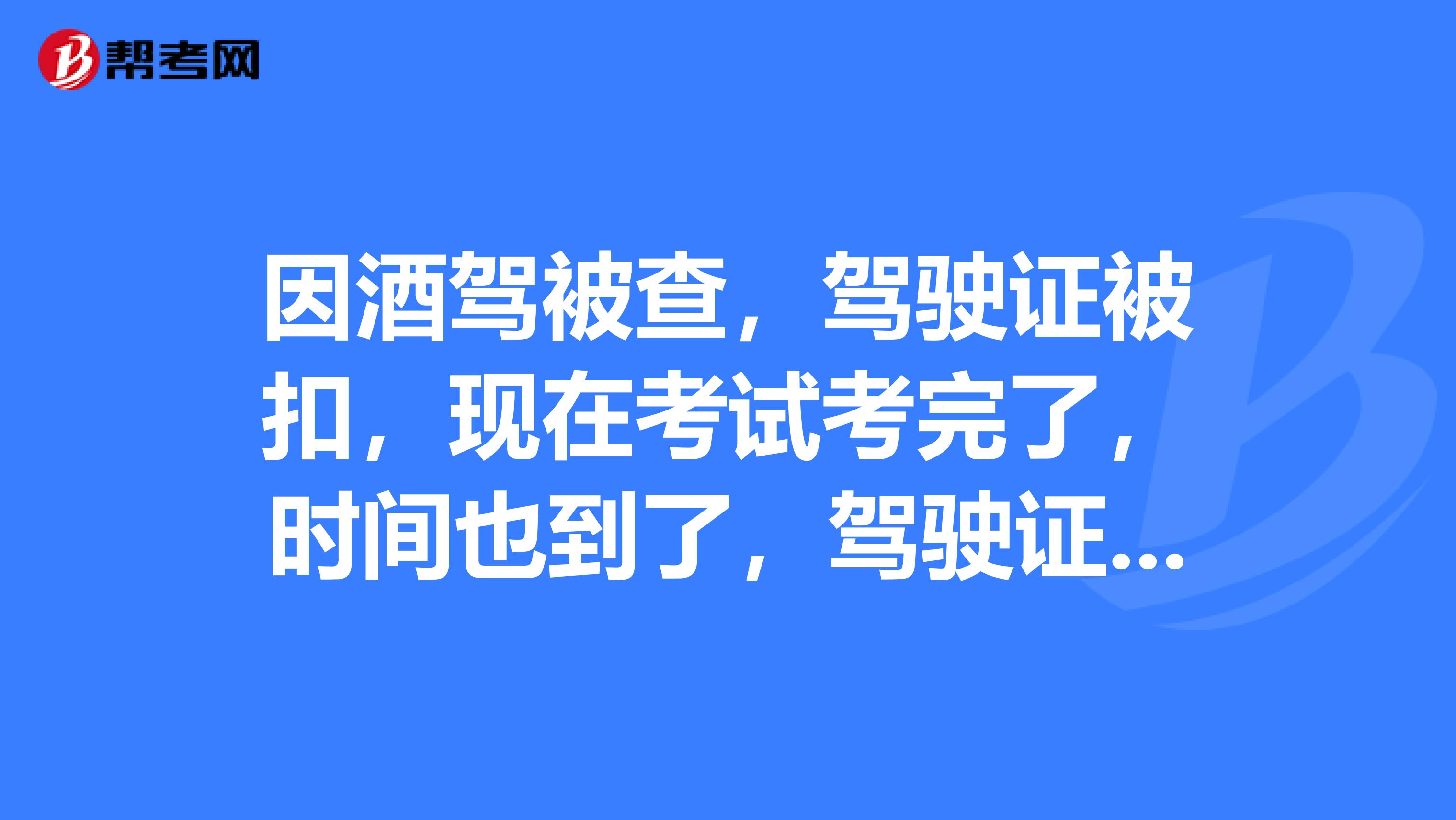因酒驾被查,驾驶证被扣,现在考试考完了,时间也到了,驾驶证却不知道被邮寄去哪里的车管所,能不能补办