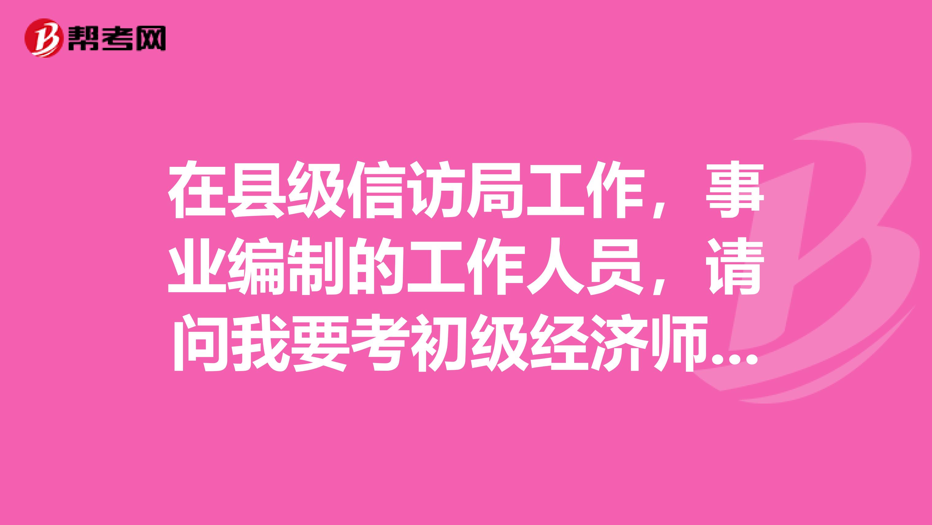 在县级信访局工作，事业编制的工作人员，请问我要考初级经济师需要注意哪些地方？