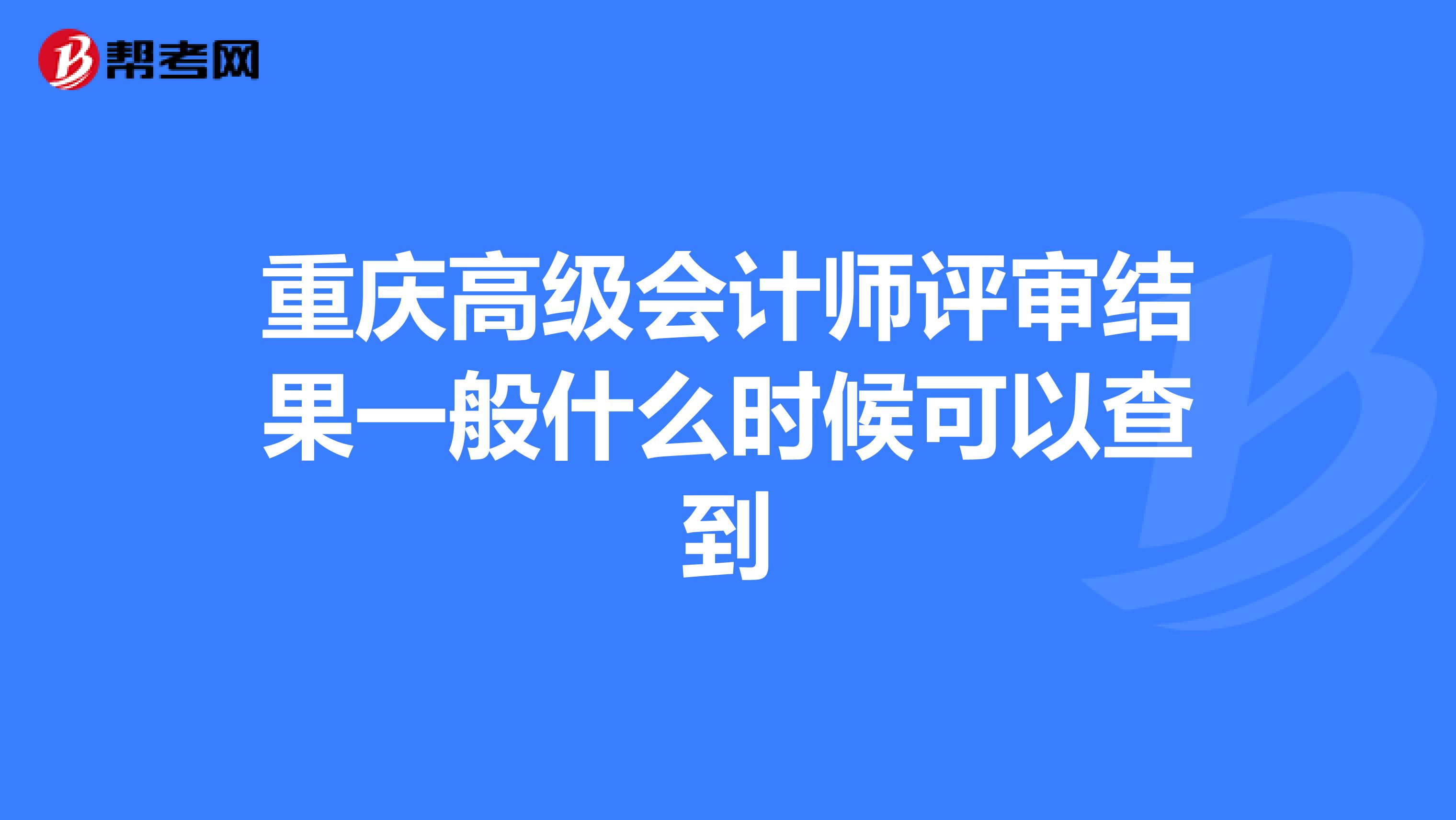 重庆高级会计师评审结果一般什么时候可以查到