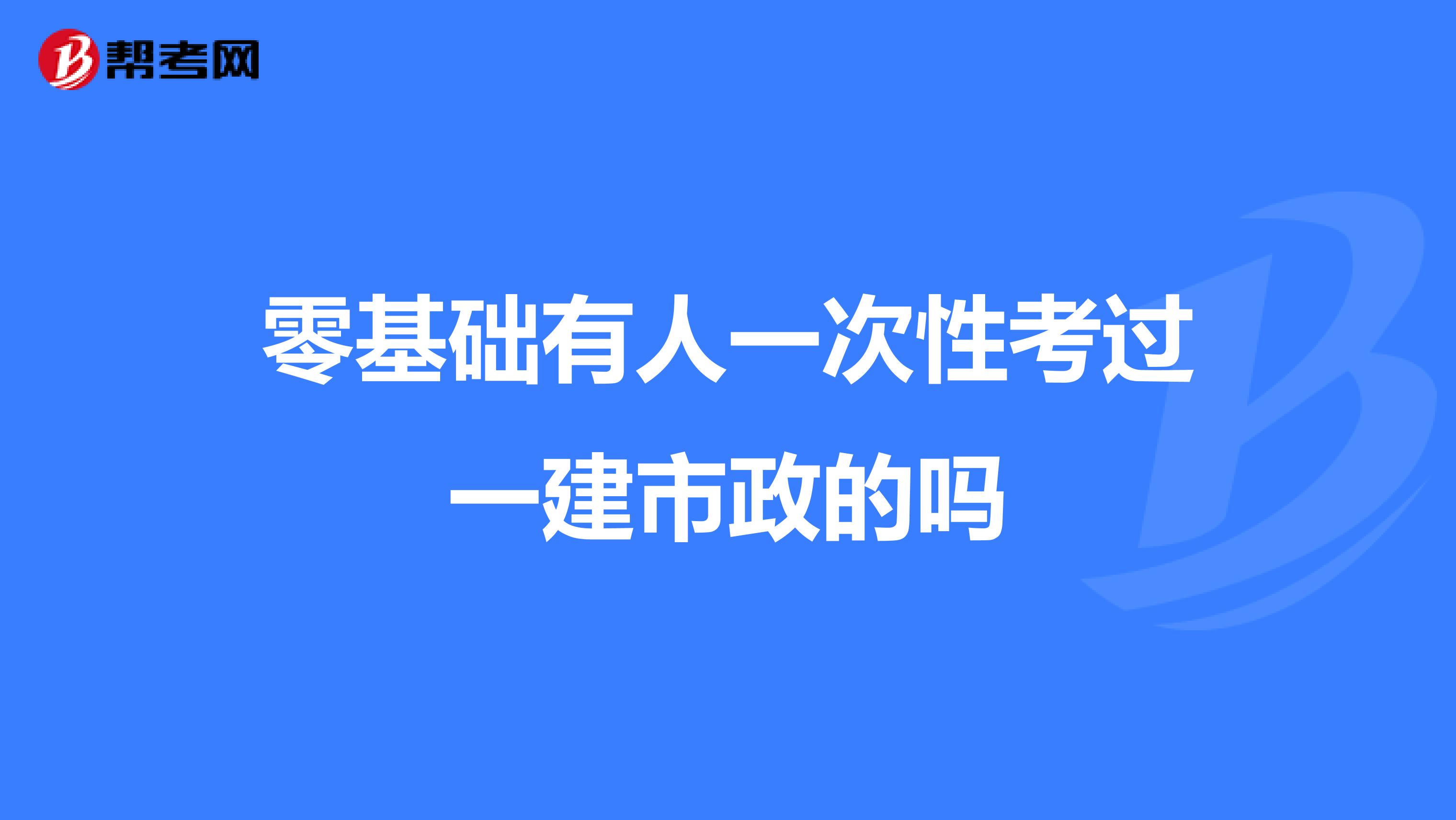 零基础有人一次性考过一建市政的吗