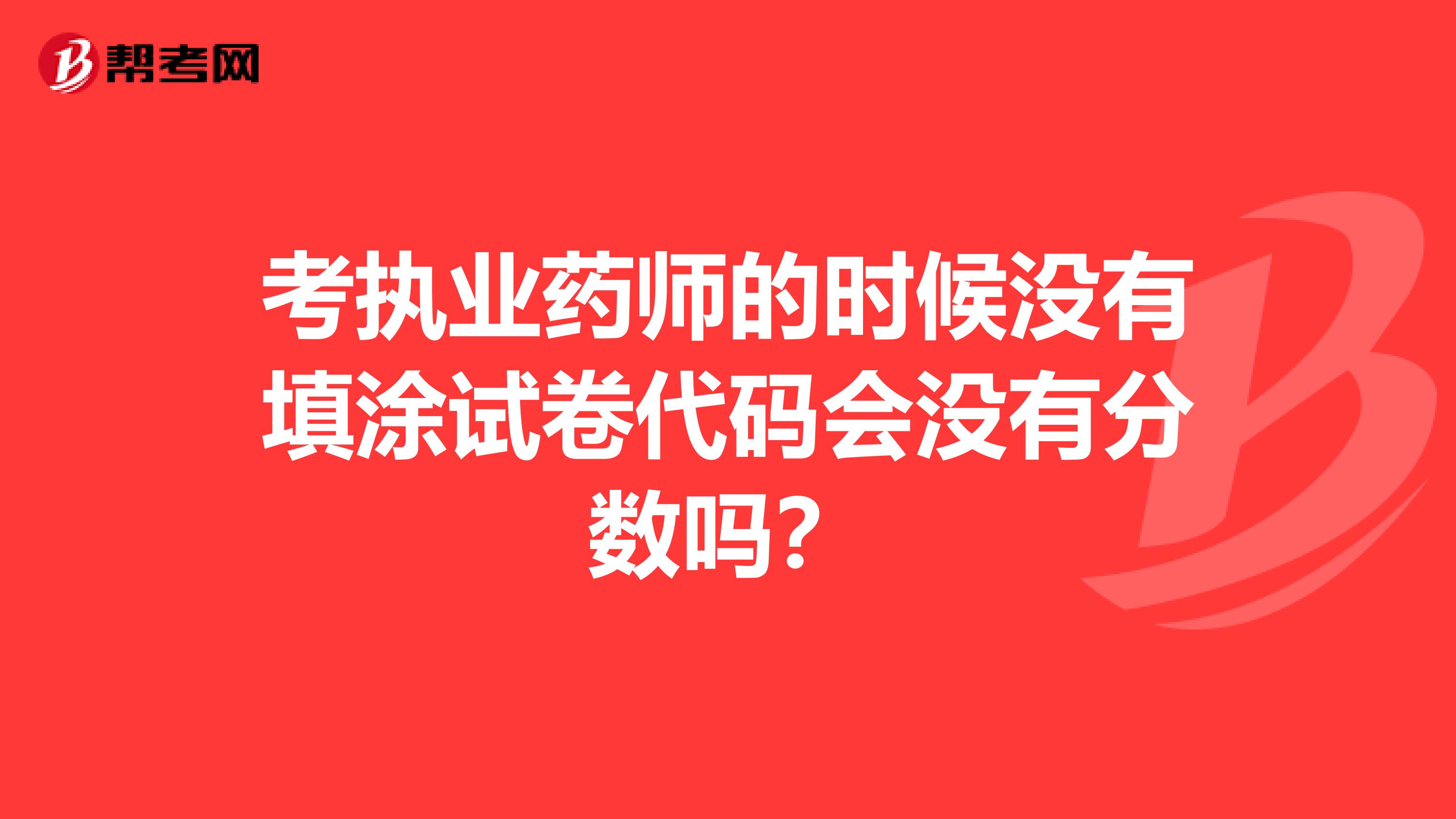 考执业药师的时候没有填涂试卷代码会没有分数吗？