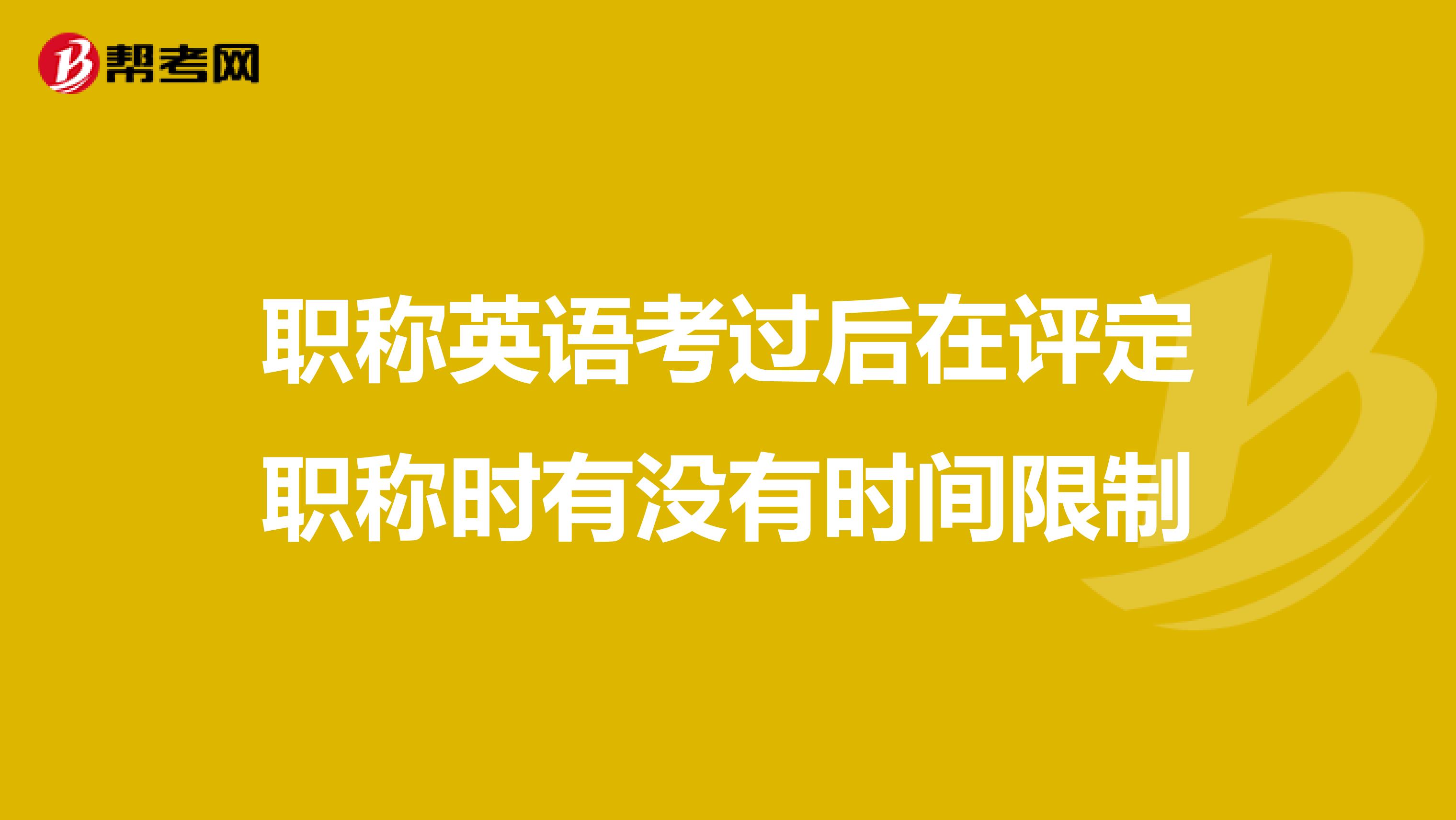 职称英语考过后在评定职称时有没有时间限制