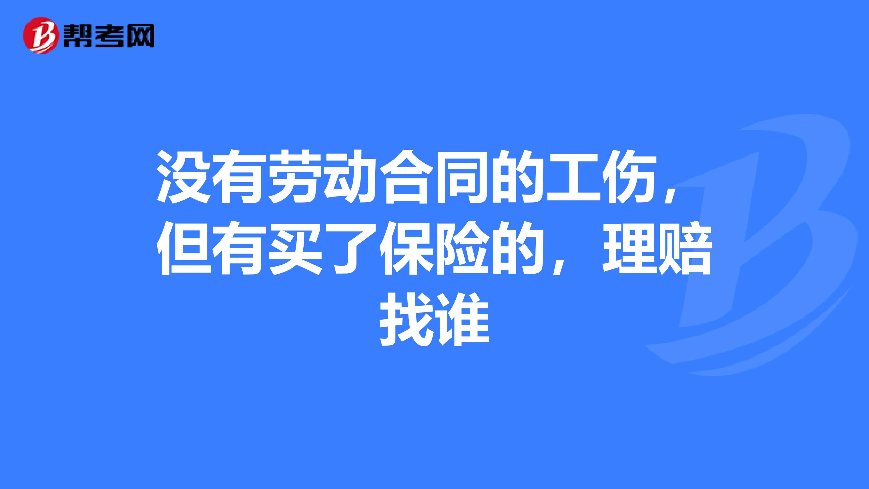 没有劳动合同的工伤,但有买了保险的,理赔找谁