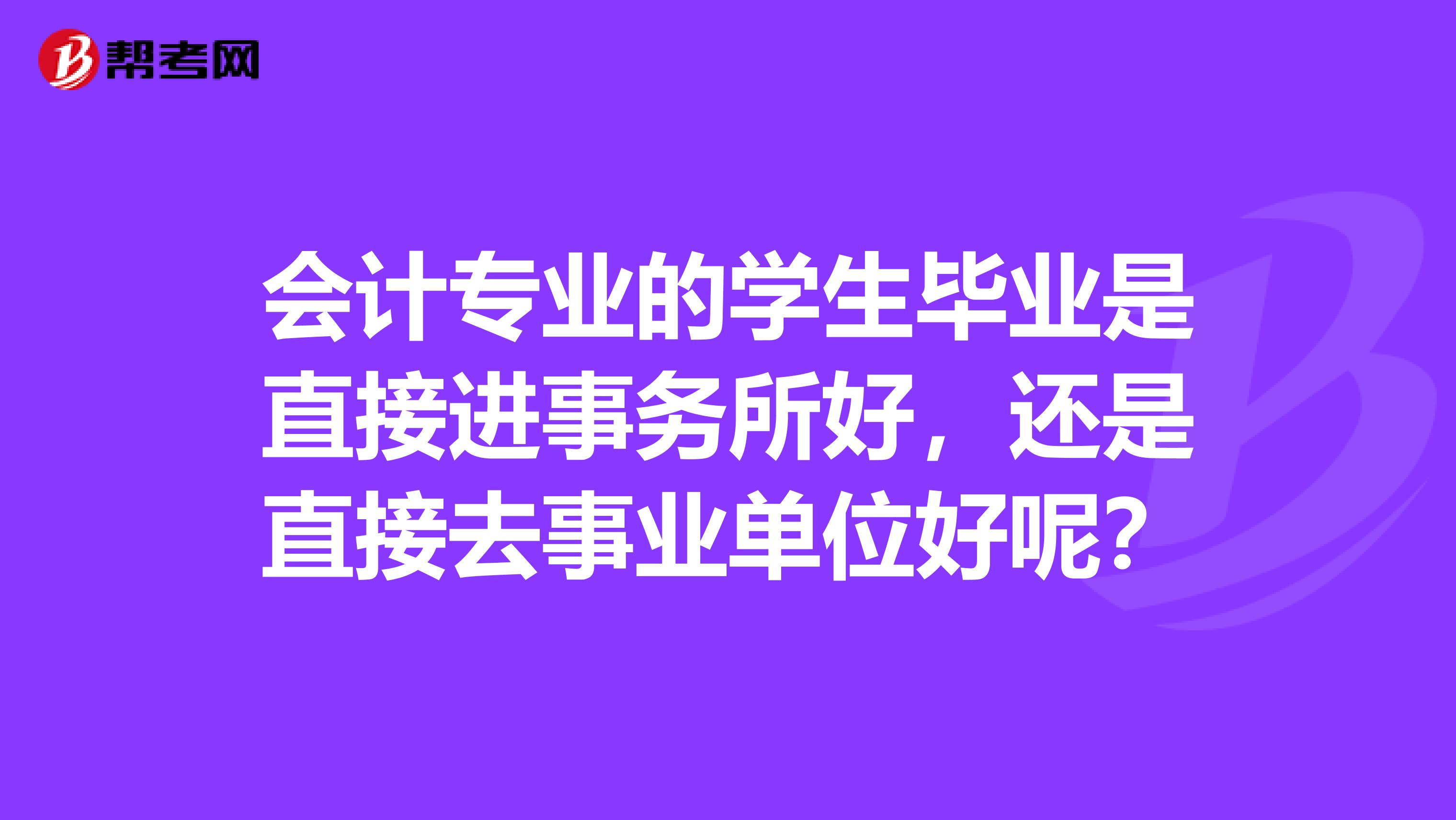 会计专业的学生毕业是直接进事务所好,还是直接去事业单位好呢?