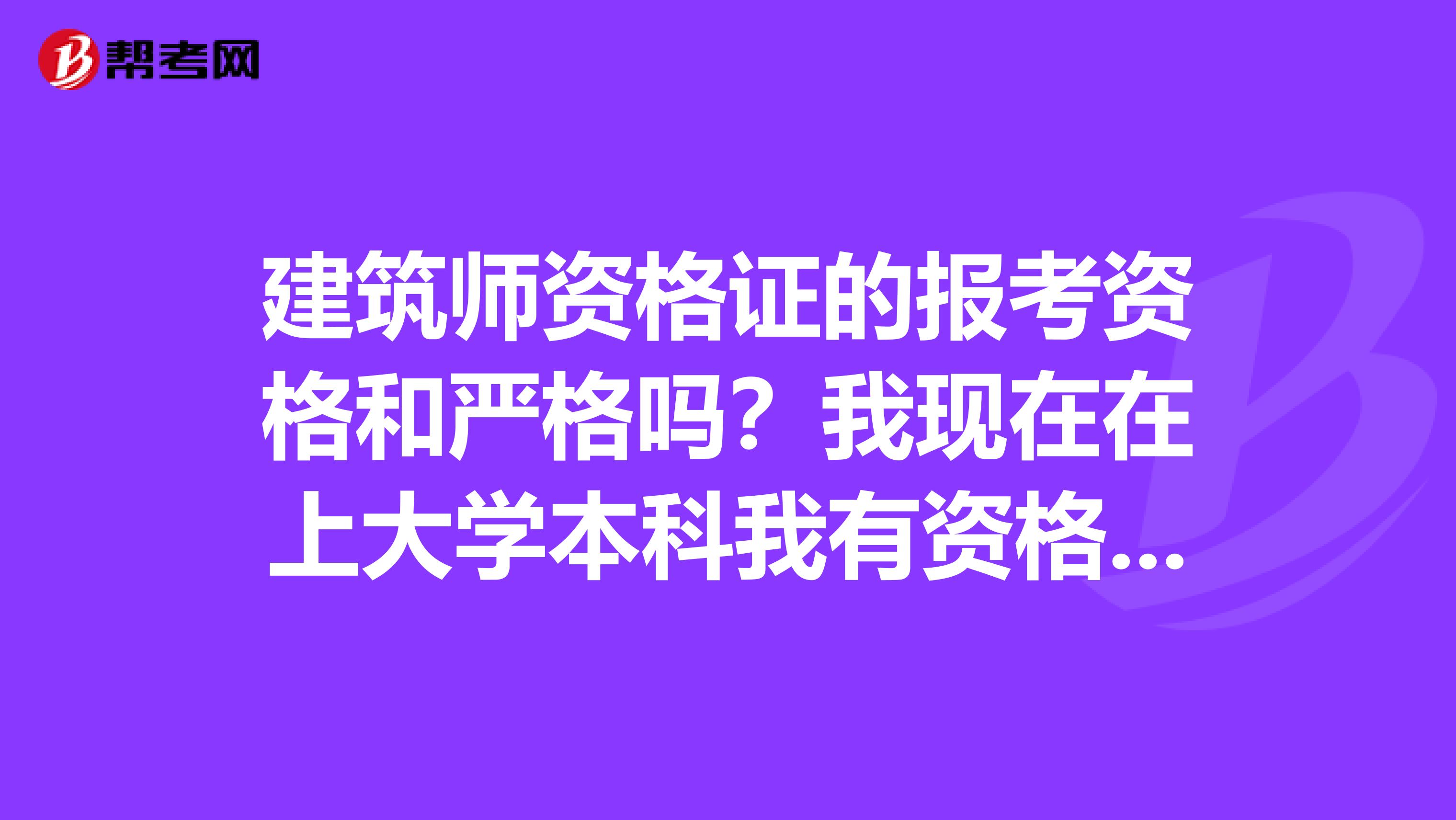 建筑师资格证的报考资格和严格吗?我现在在上大学本科我有资格报考一级建筑师资格吗二级有没有资格?