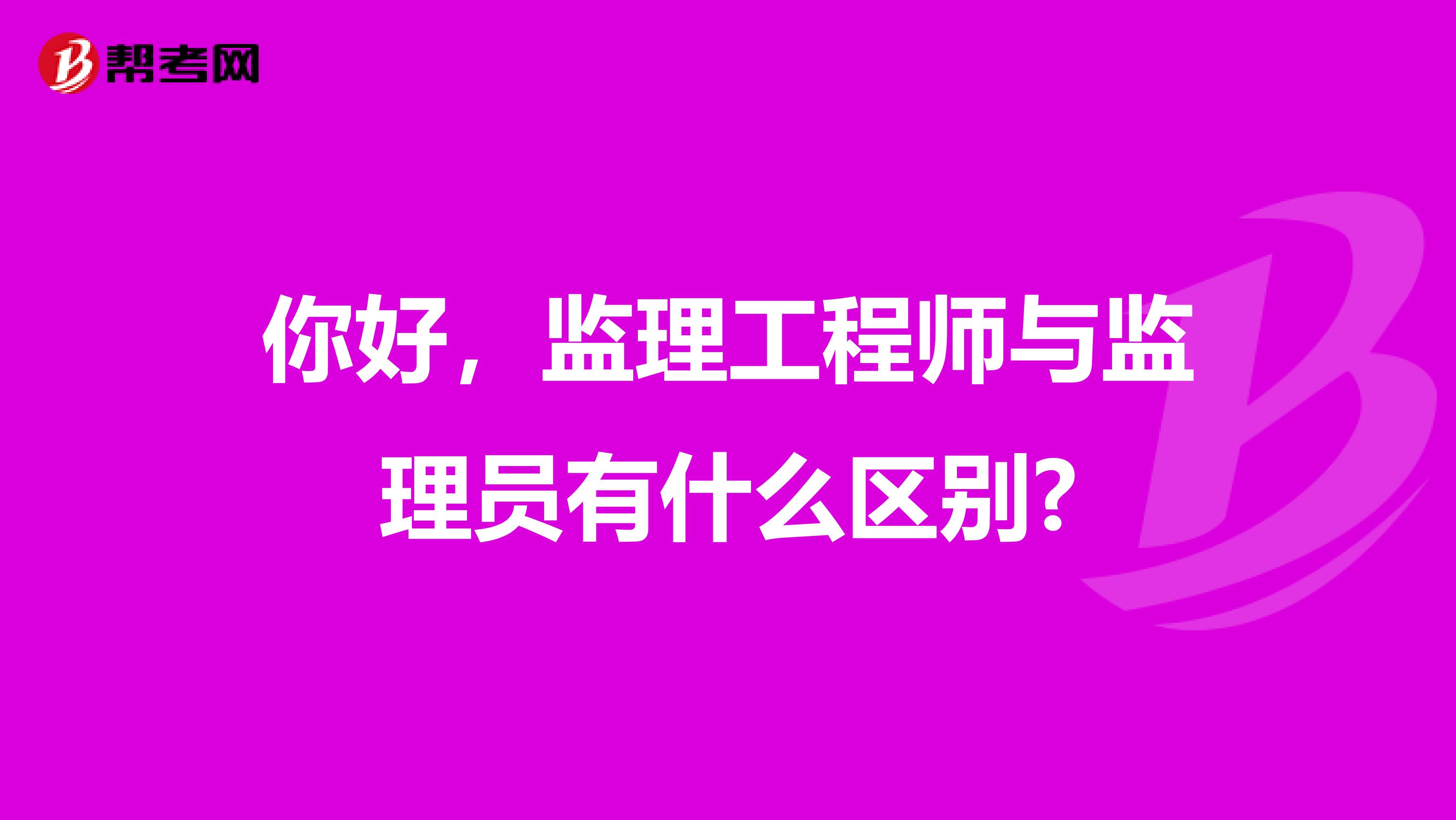 你好，监理工程师与监理员有什么区别?