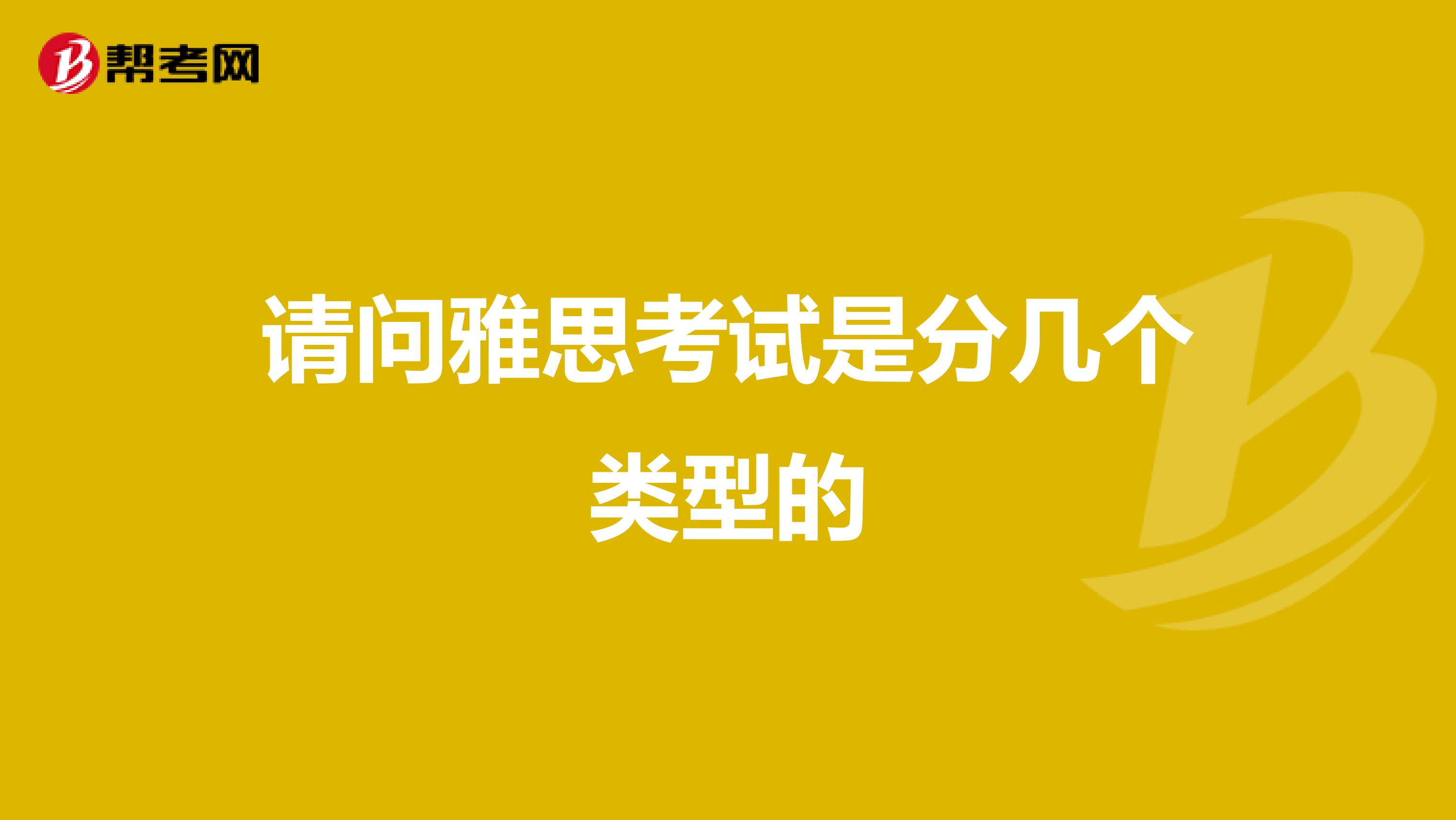 请问雅思考试是分几个类型的