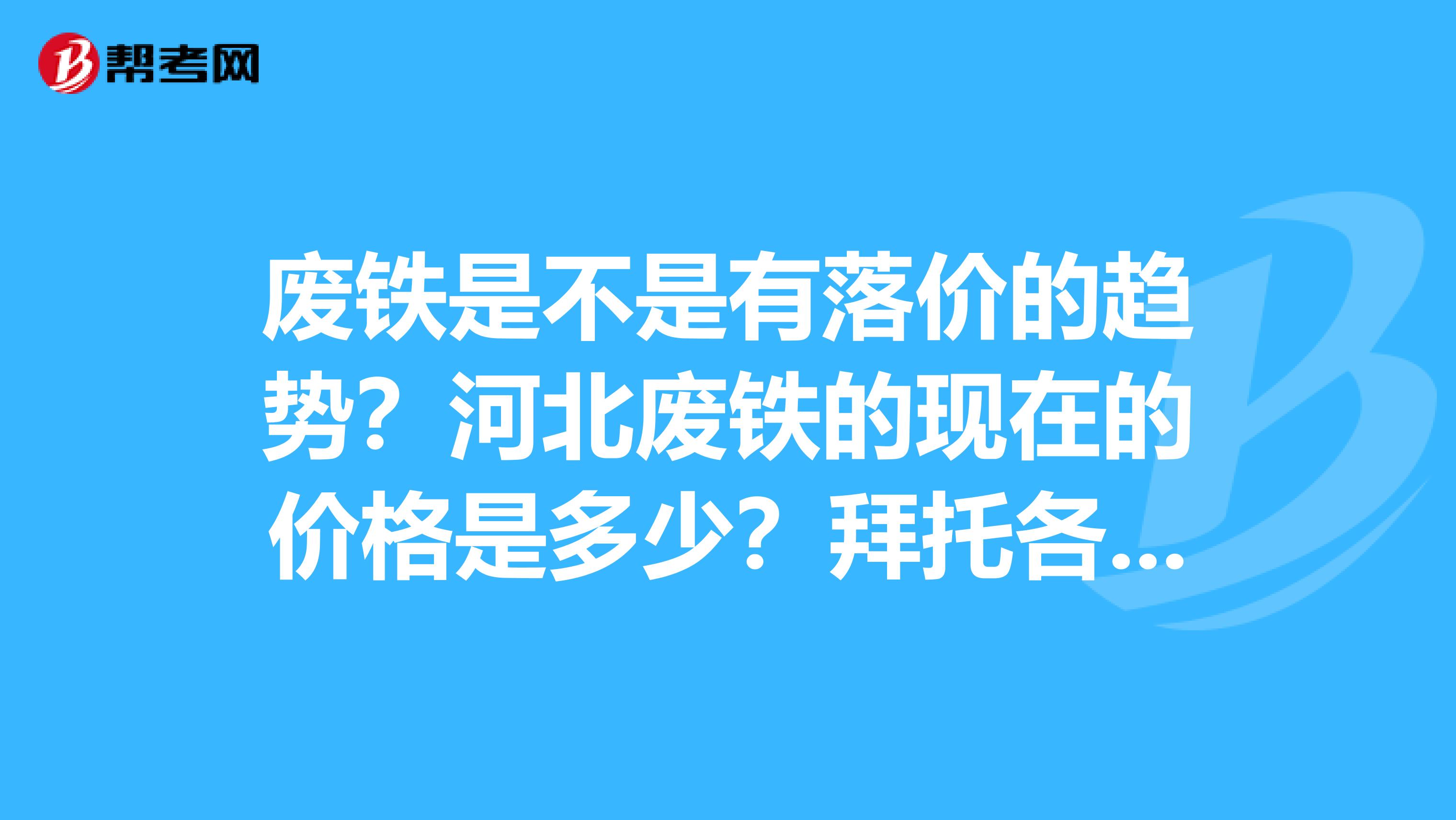 废铁是不是有落价的趋势？河北废铁的现在的价格是多少？拜托各位大神