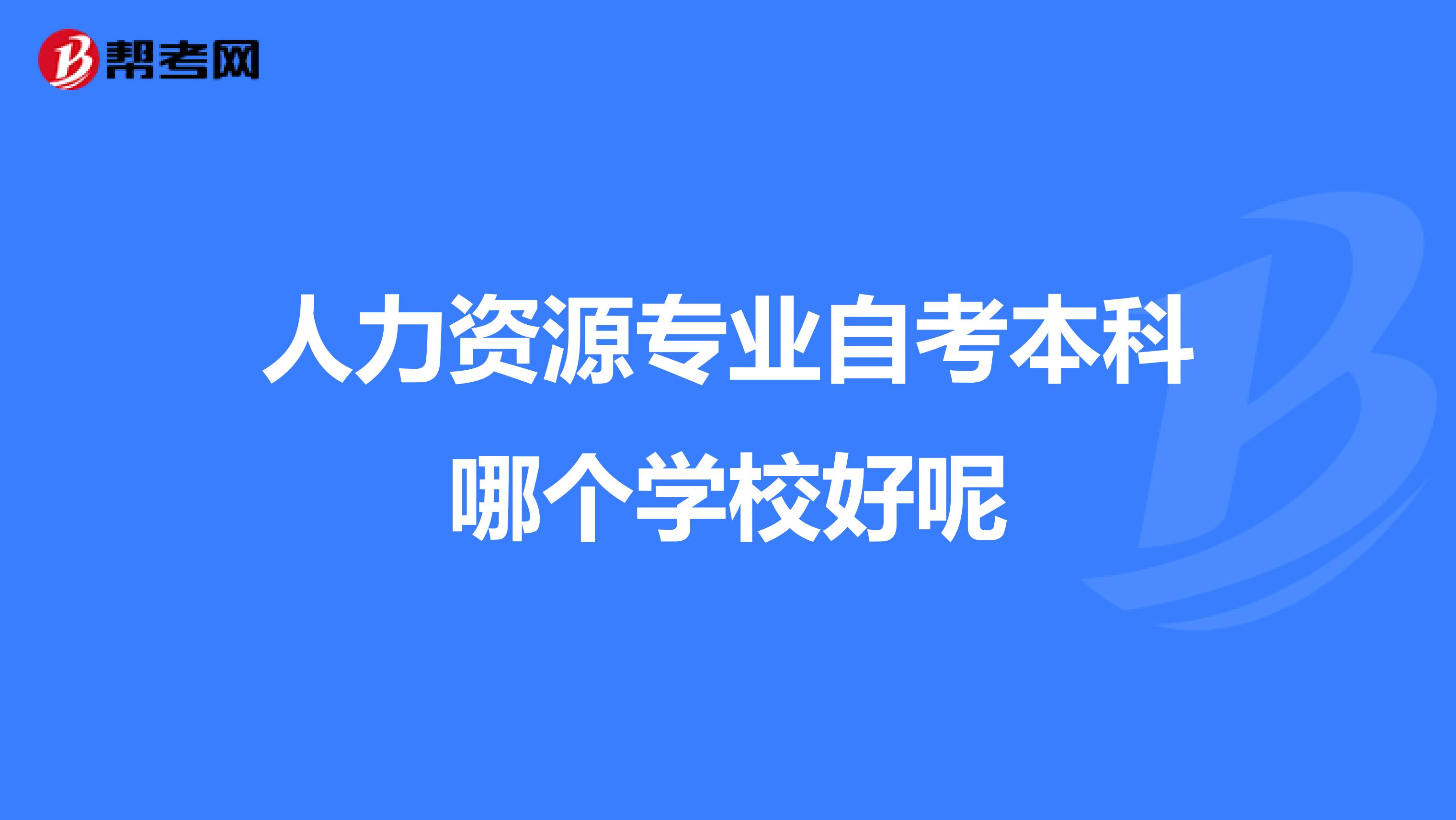 人力資源專業(yè)自考本科哪個學校好呢