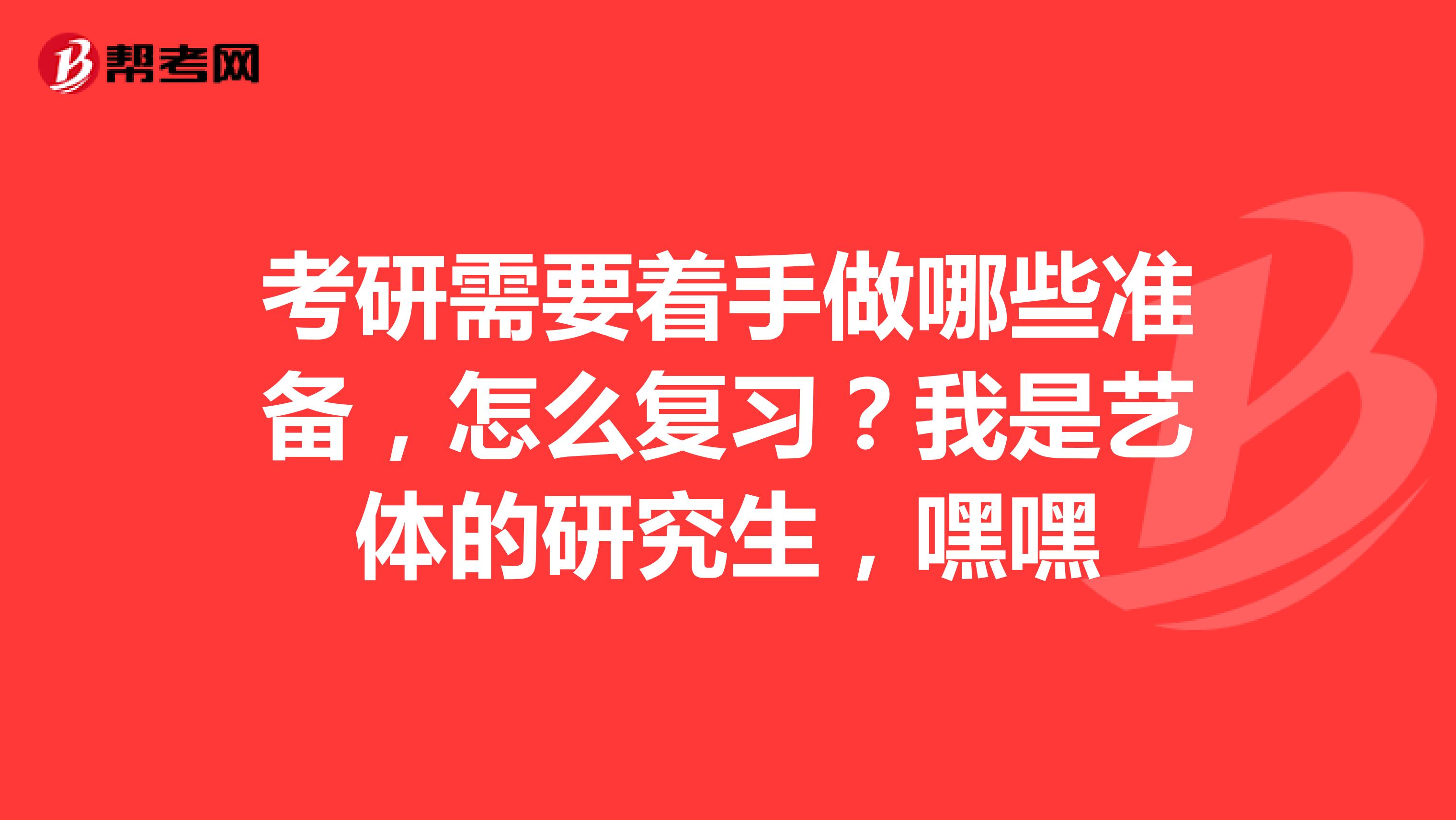考研需要著手做哪些準(zhǔn)備，怎么復(fù)習(xí)？我是藝體的研究生，嘿嘿