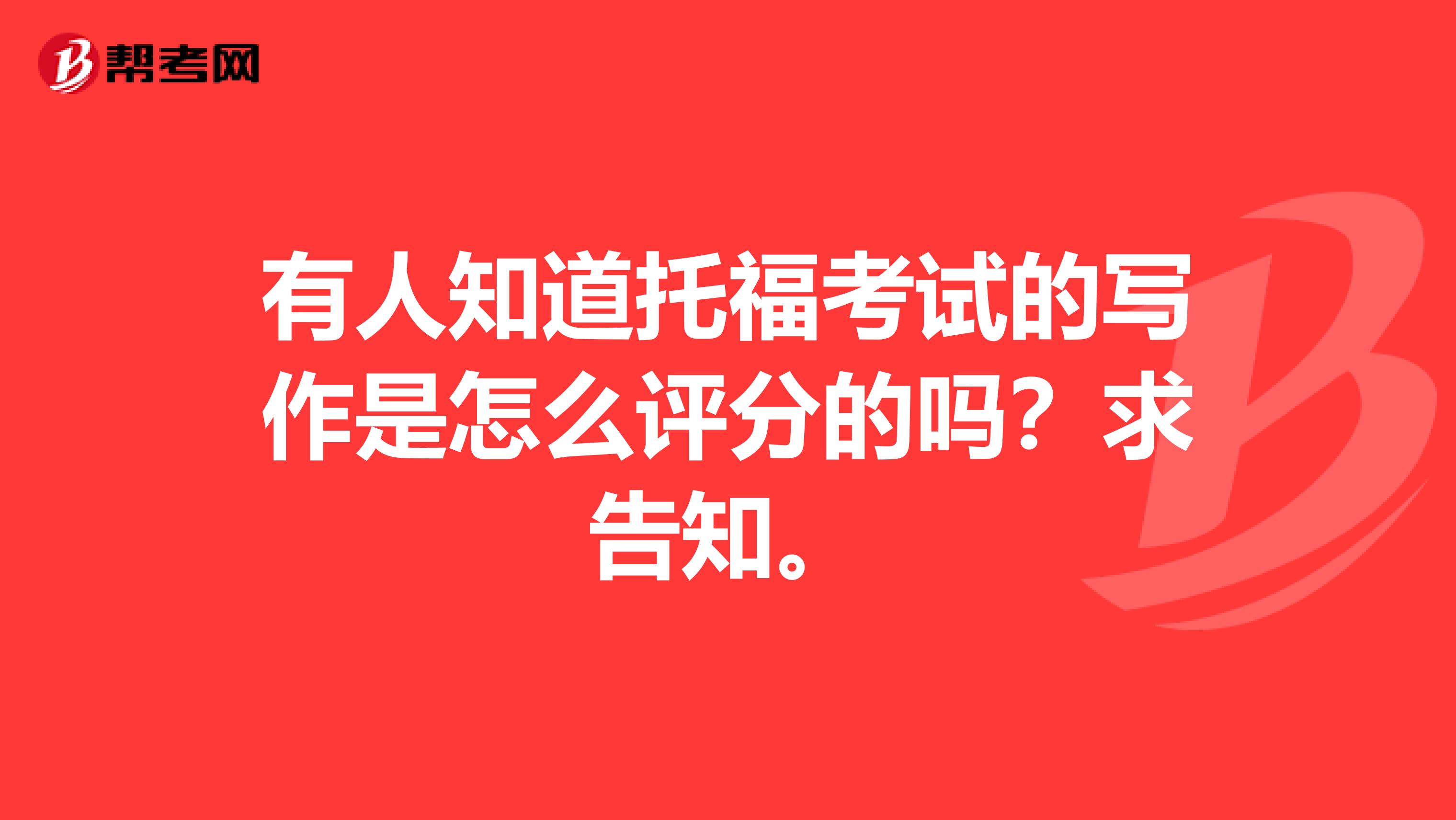 有人知道托福考试的写作是怎么评分的吗?求告知。