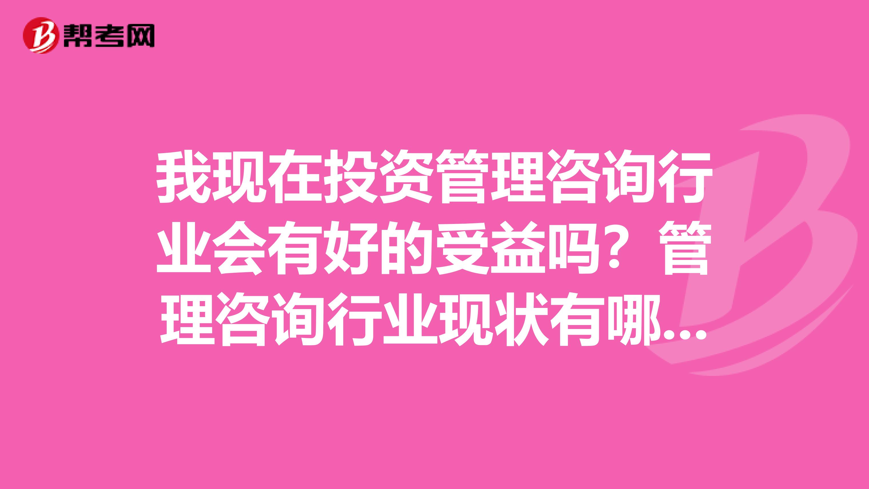 我现在投资管理咨询行业会有好的受益吗？管理咨询行业现状有哪些？