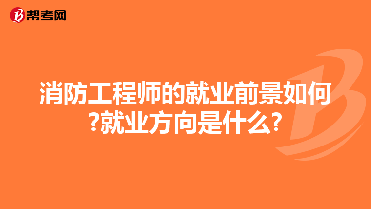 消防工程师的就业前景如何?就业方向是什么?