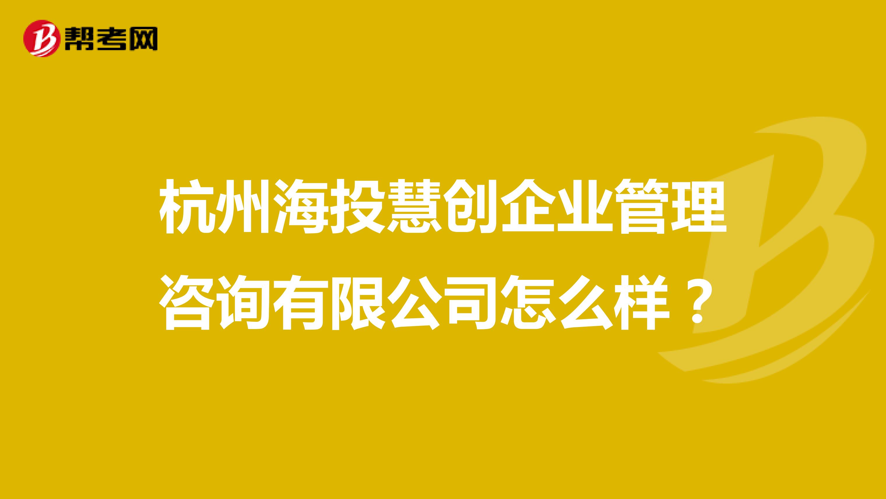 杭州海投慧创企业管理咨询有限公司怎么样?