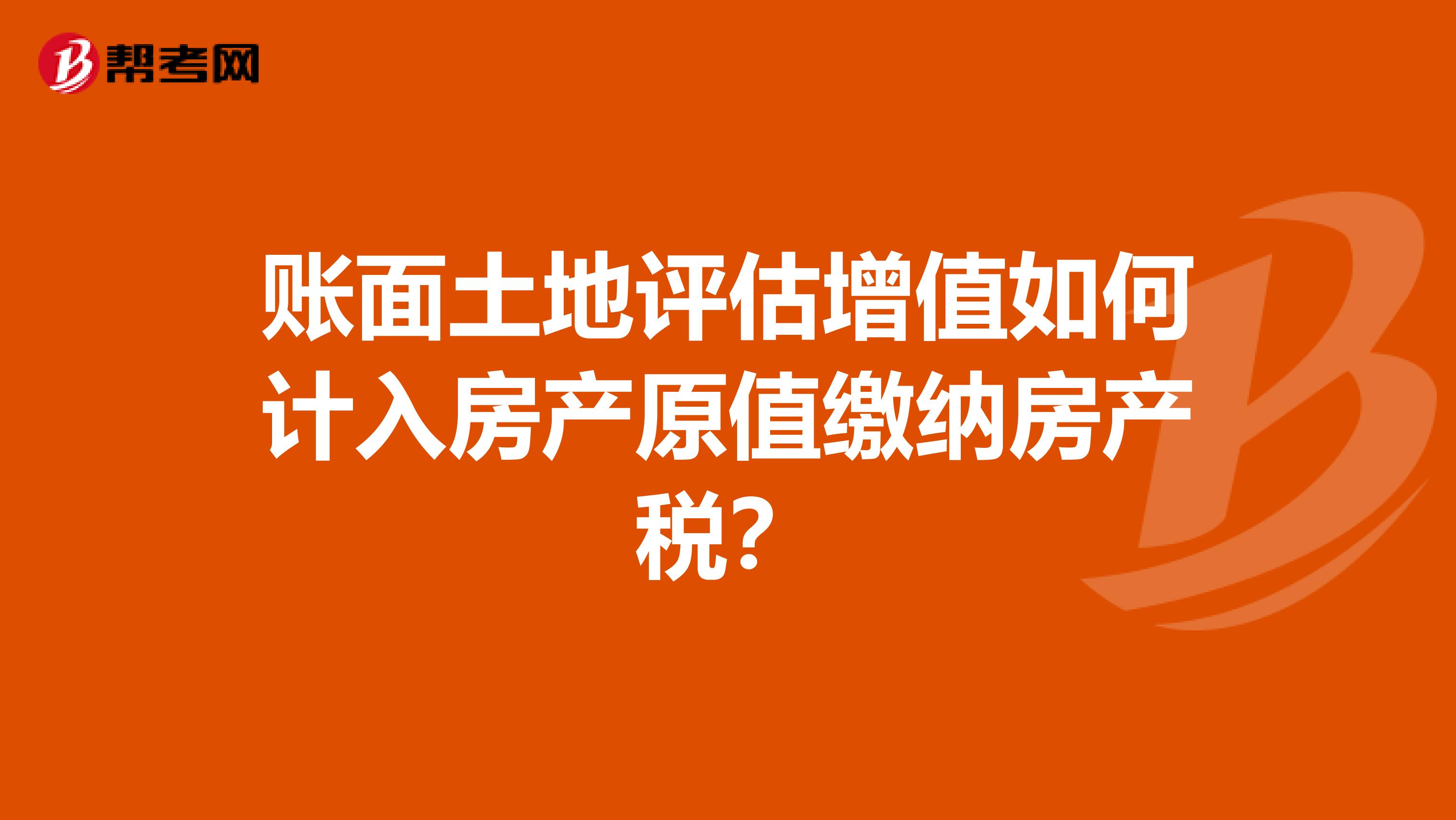 账面土地评估增值如何计入房产原值缴纳房产税？