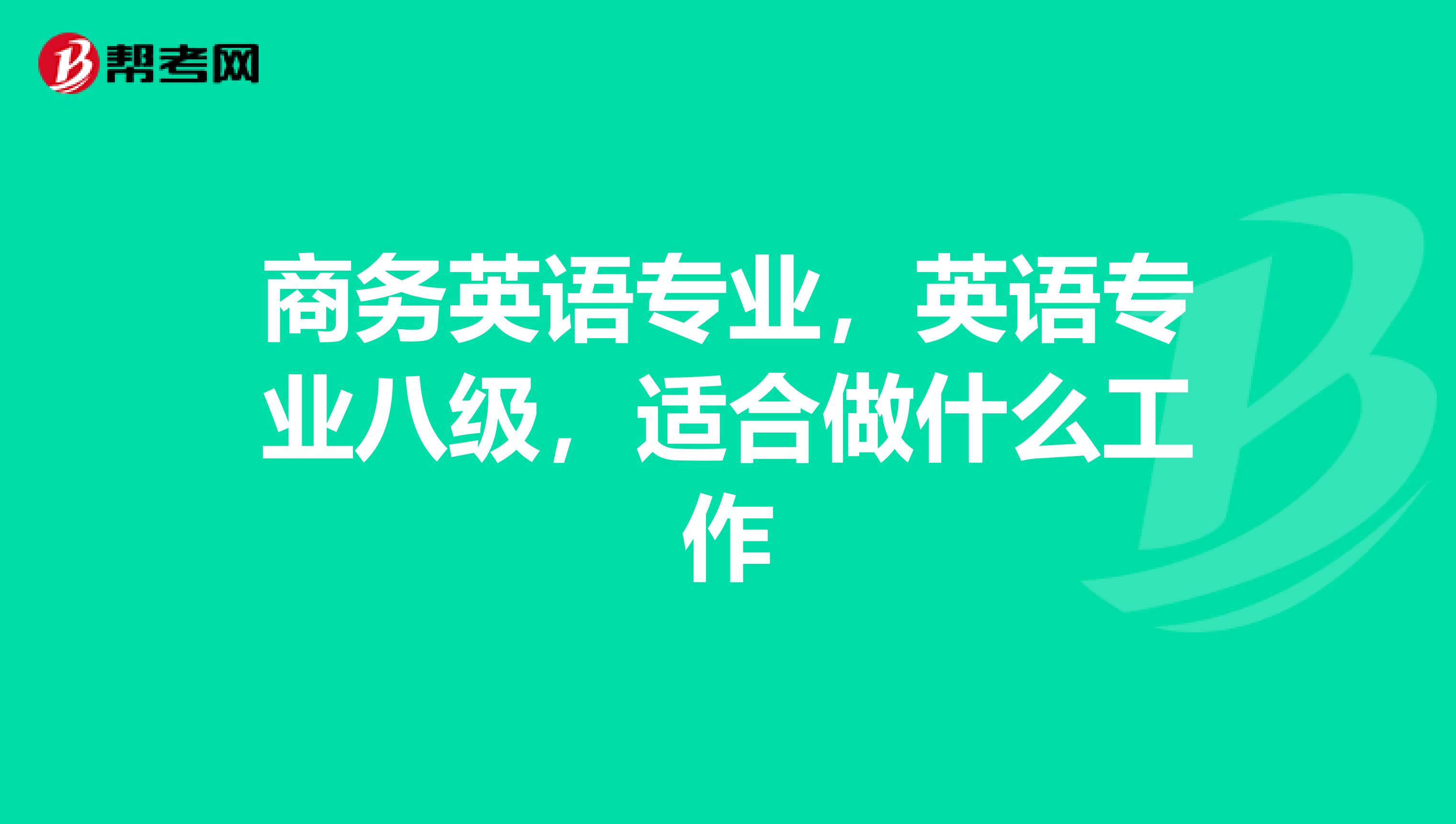 商务英语专业，英语专业八级，适合做什么工作