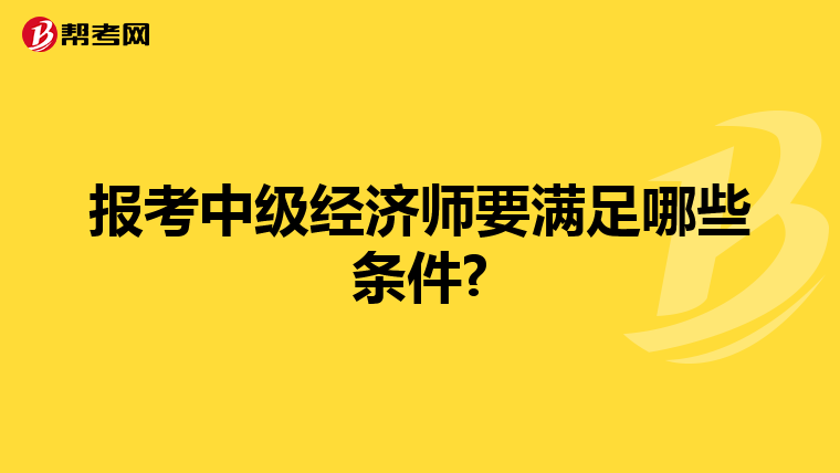 報考中級經(jīng)濟(jì)師要滿足哪些條件?