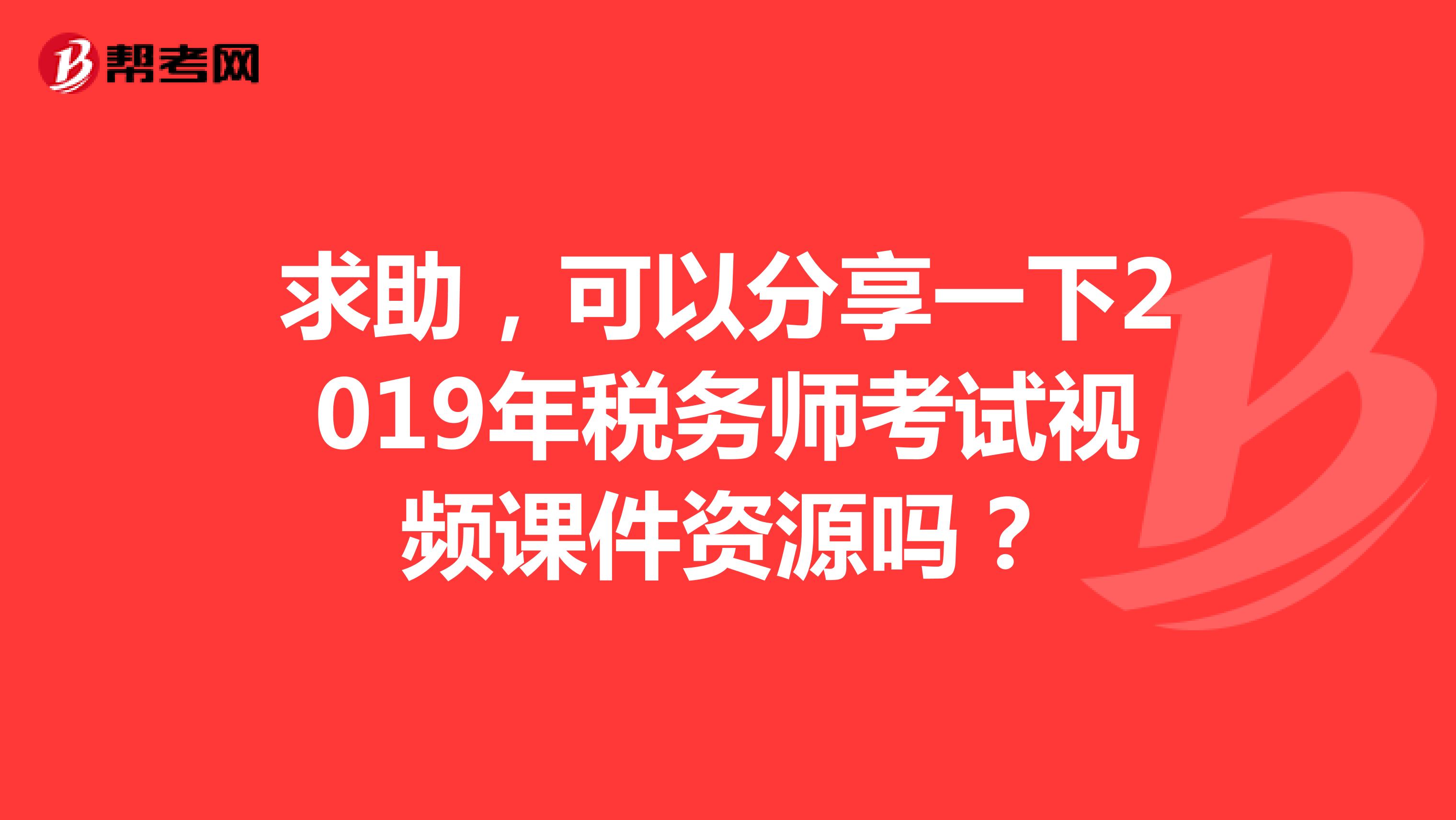 求助，可以分享一下2019年稅務師考試視頻課件資源嗎？