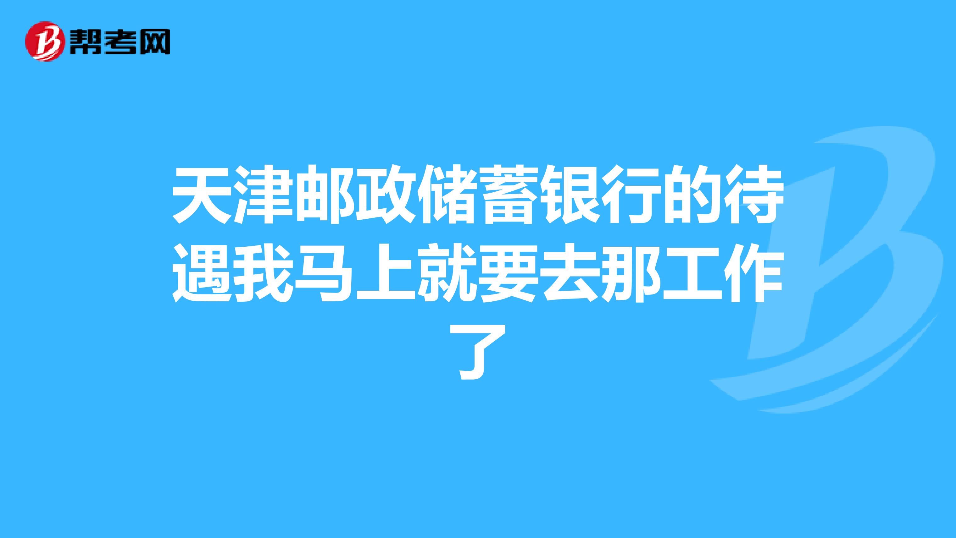 天津邮政储蓄银行的待遇我马上就要去那工作了