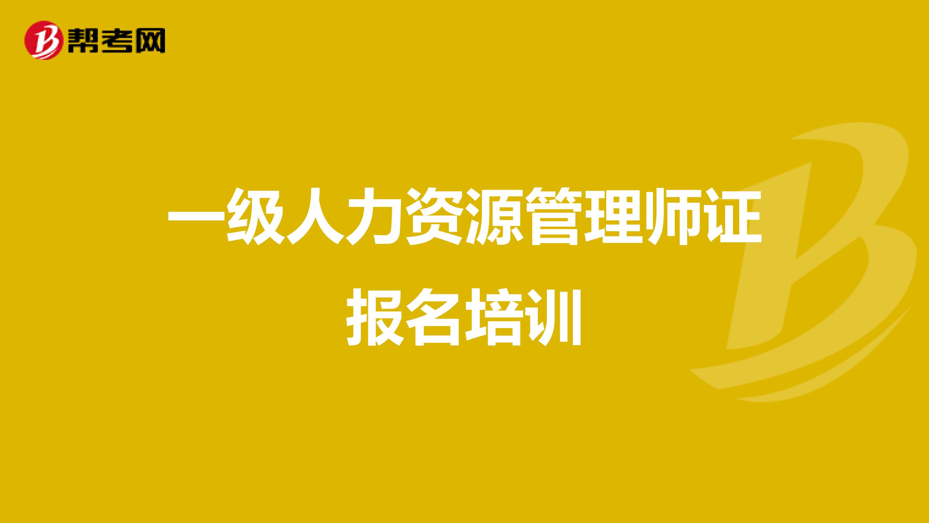 一级人力资源管理师证报名培训