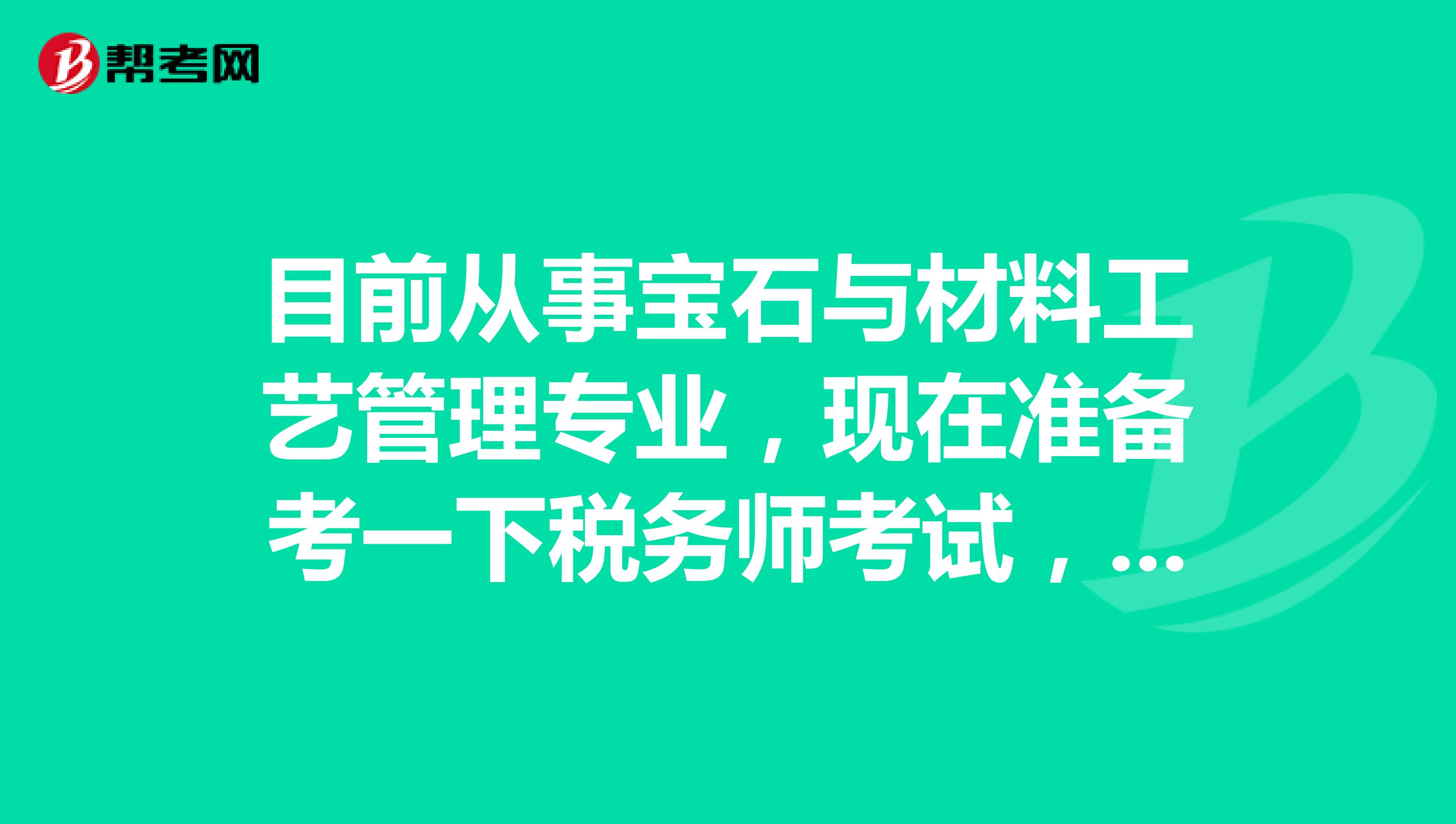 目前从事宝石与材料工艺管理专业,现在准备考一下税务师考试,请问考试难吗?谢谢