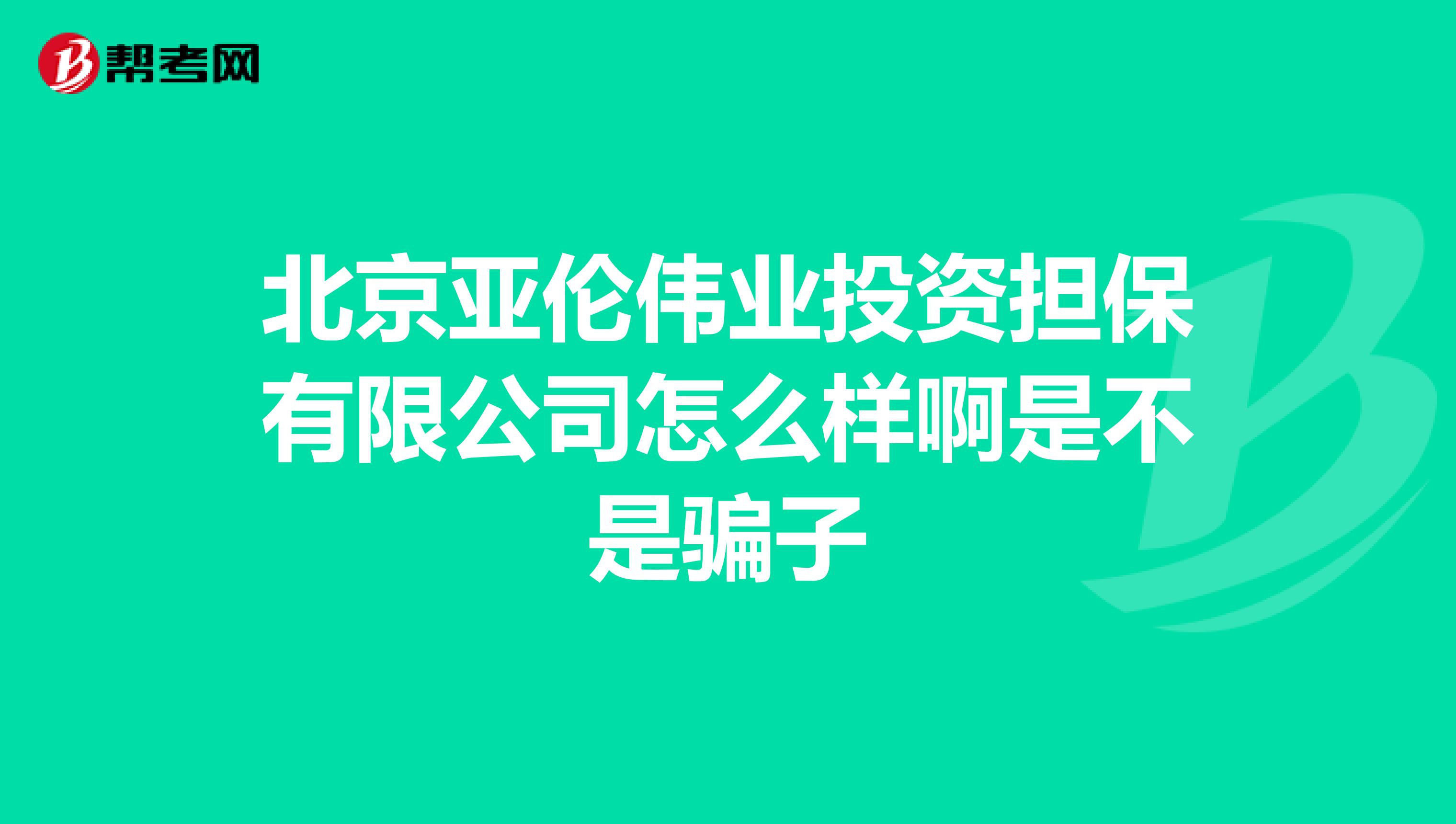 北京亚伦伟业投资担保有限公司怎么样啊是不是骗子