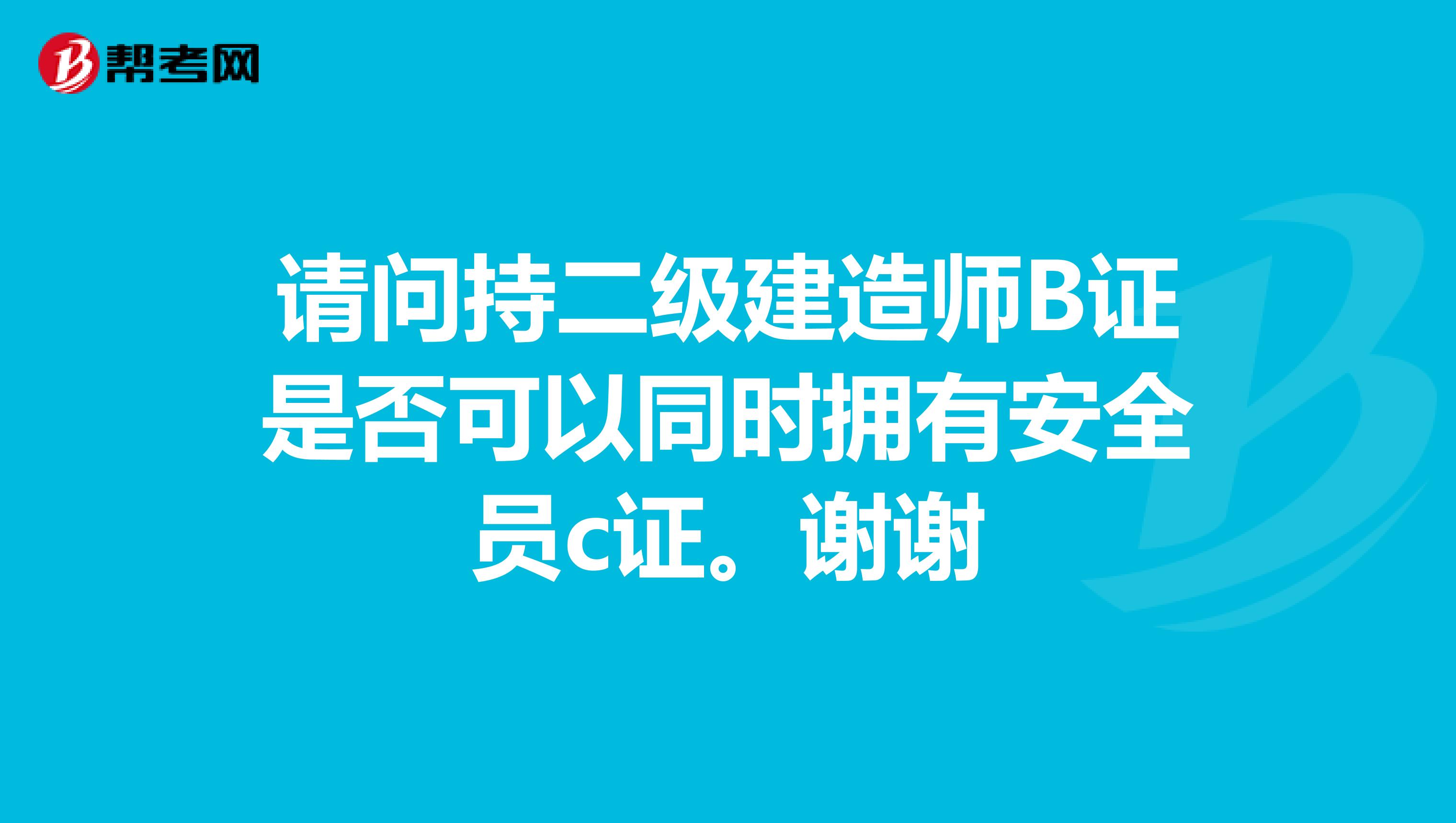 请问持二级建造师B证是否可以同时拥有安全员c证。谢谢