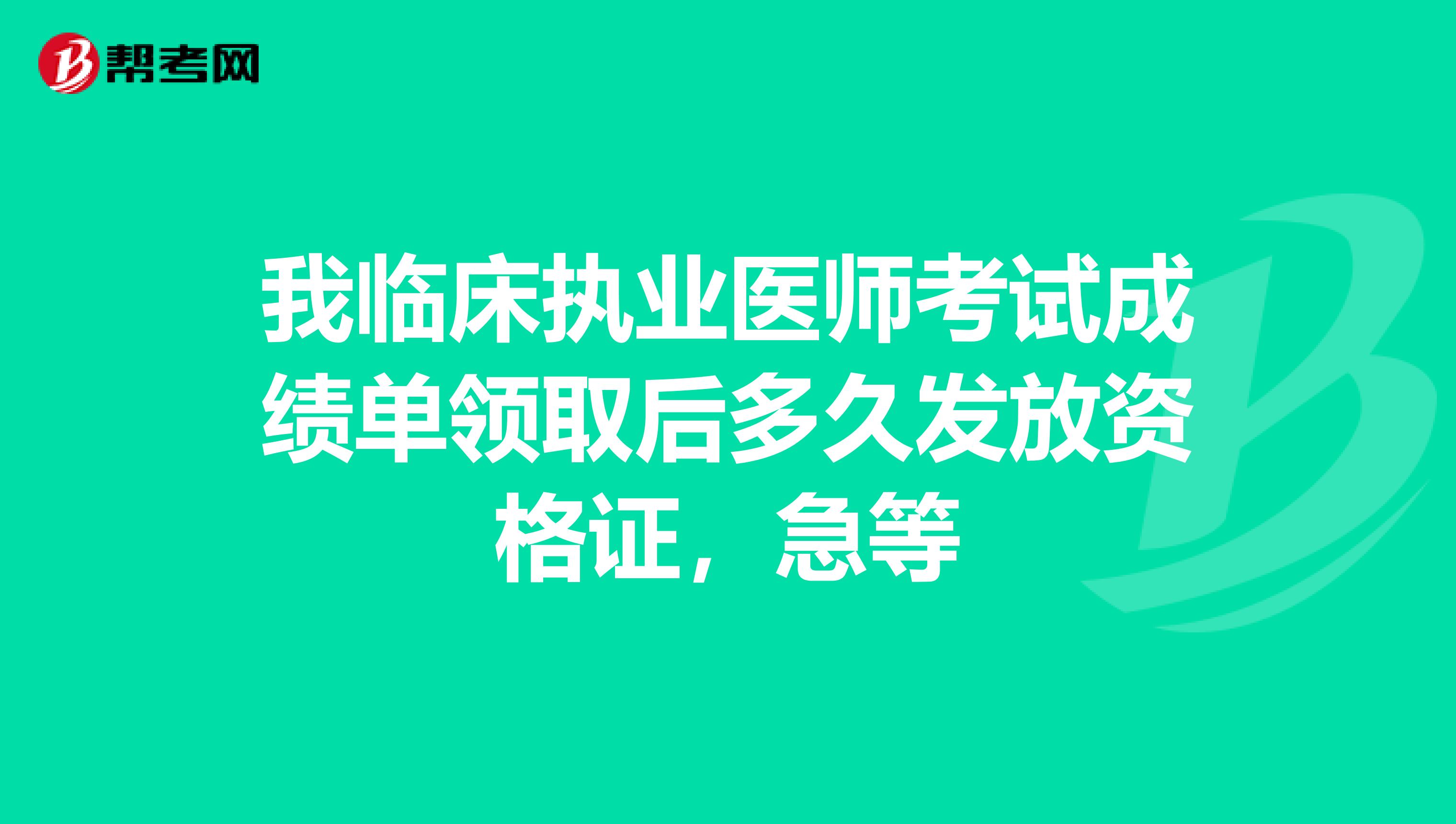 我临床执业医师考试成绩单领取后多久发放资格证,急等