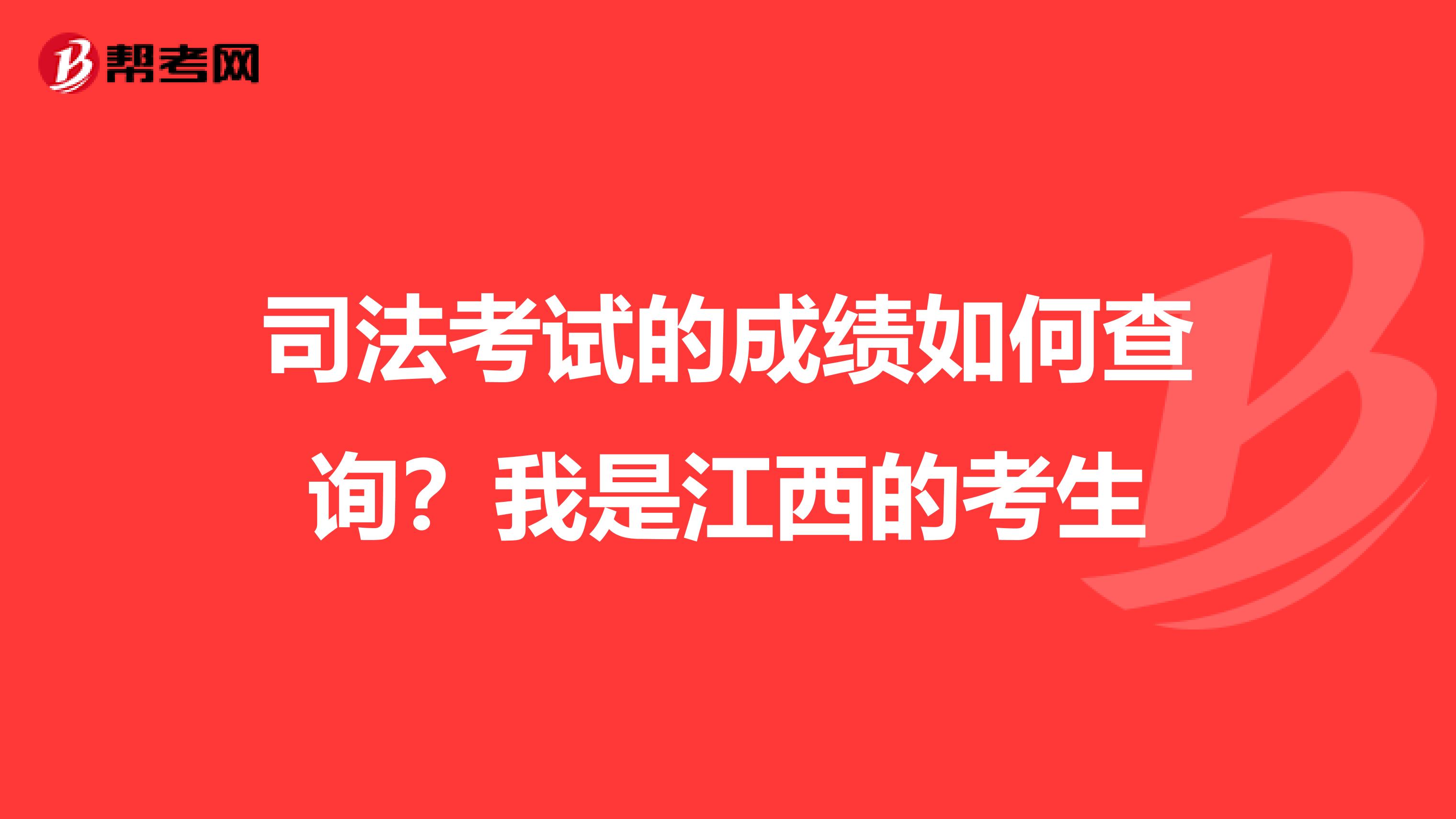 司法考试的成绩如何查询？我是江西的考生