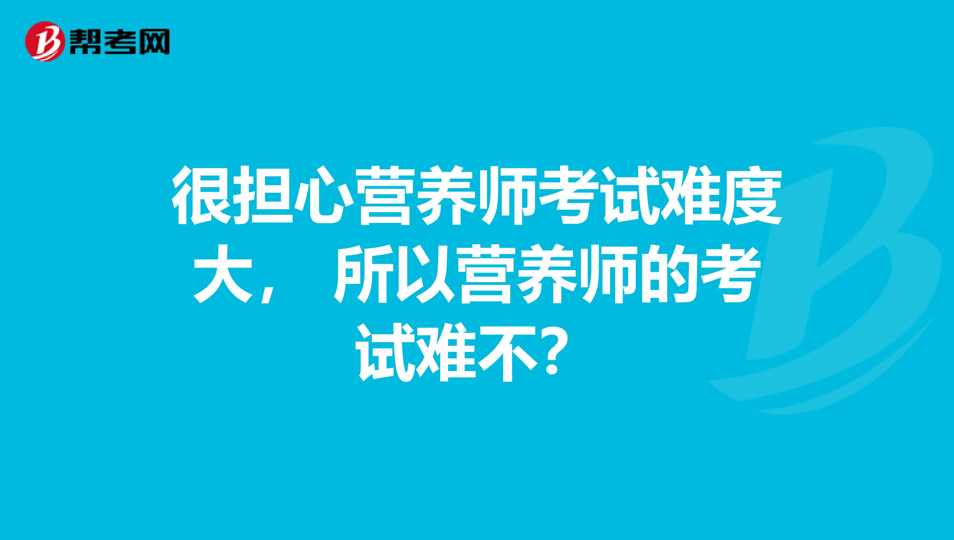 很担心营养师考试难度大， 所以营养师的考试难不？