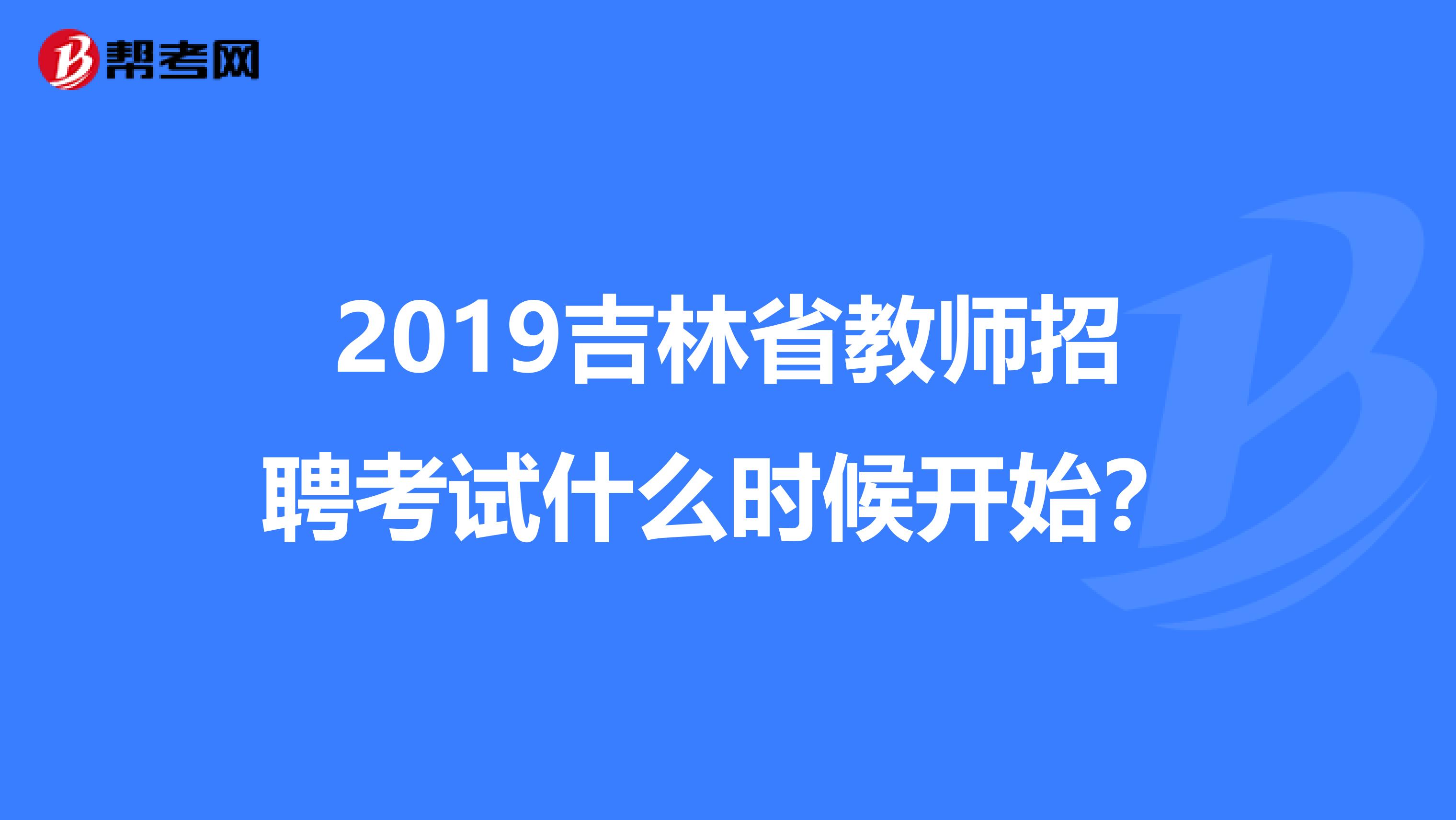 2019吉林省教师招聘考试什么时候开始？