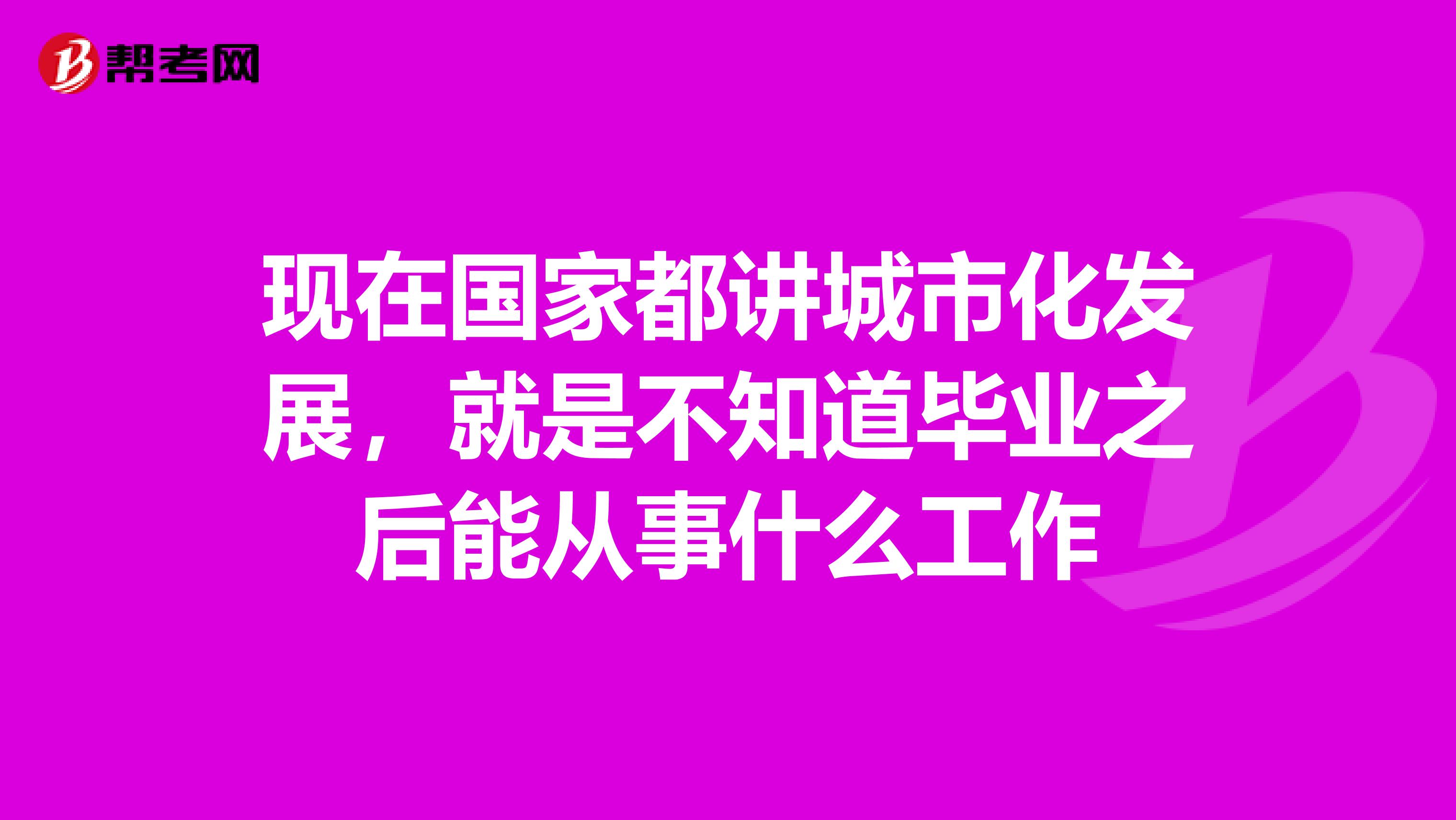 现在国家都讲城市化发展，就是不知道毕业之后能从事什么工作